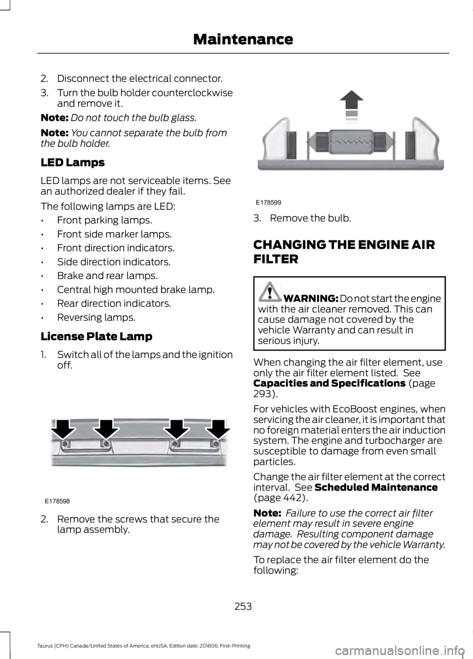 FORD TAURUS 2019 Owners Manual 2. Disconnect the electrical connector.
3.
Turn the bulb holder counterclockwise
and remove it.
Note: Do not touch the bulb glass.
Note: You cannot separate the bulb from
the bulb holder.
LED Lamps
LE FORD TAURUS 2019 Owners Manual 2. Disconnect the electrical connector.
3.
Turn the bulb holder counterclockwise
and remove it.
Note: Do not touch the bulb glass.
Note: You cannot separate the bulb from
the bulb holder.
LED Lamps
LE