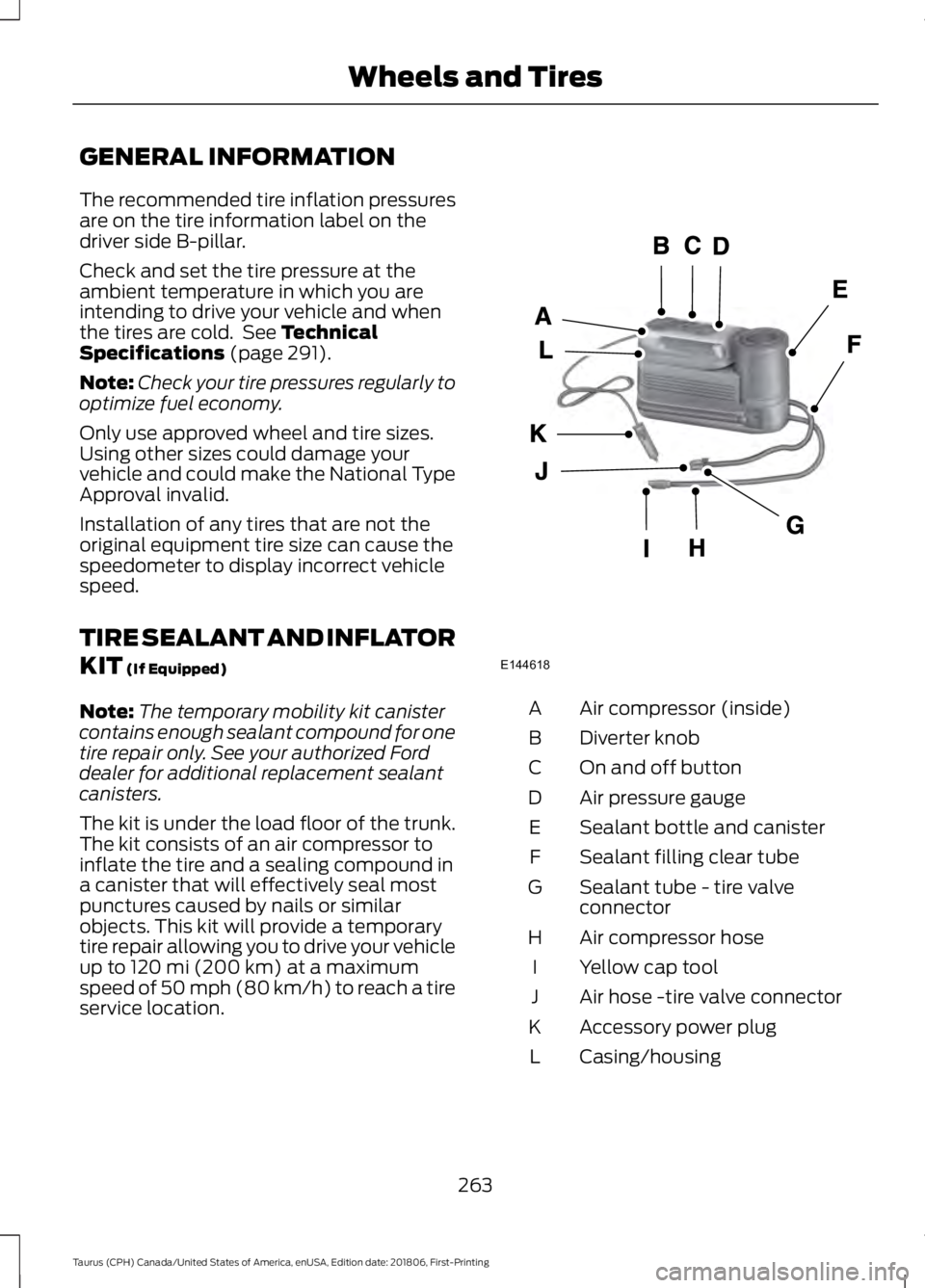 FORD TAURUS 2019 Owners Manual GENERAL INFORMATION
The recommended tire inflation pressures
are on the tire information label on the
driver side B-pillar.
Check and set the tire pressure at the
ambient temperature in which you are
FORD TAURUS 2019 Owners Manual GENERAL INFORMATION
The recommended tire inflation pressures
are on the tire information label on the
driver side B-pillar.
Check and set the tire pressure at the
ambient temperature in which you are