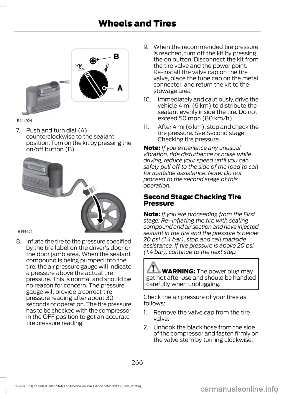 FORD TAURUS 2019 Owners Manual 7. Push and turn dial (A)
counterclockwise to the sealant
position. Turn on the kit by pressing the
on/off button (B). 8.
Inflate the tire to the pressure specified
by the tire label on the driver' FORD TAURUS 2019 Owners Manual 7. Push and turn dial (A)
counterclockwise to the sealant
position. Turn on the kit by pressing the
on/off button (B). 8.
Inflate the tire to the pressure specified
by the tire label on the driver'