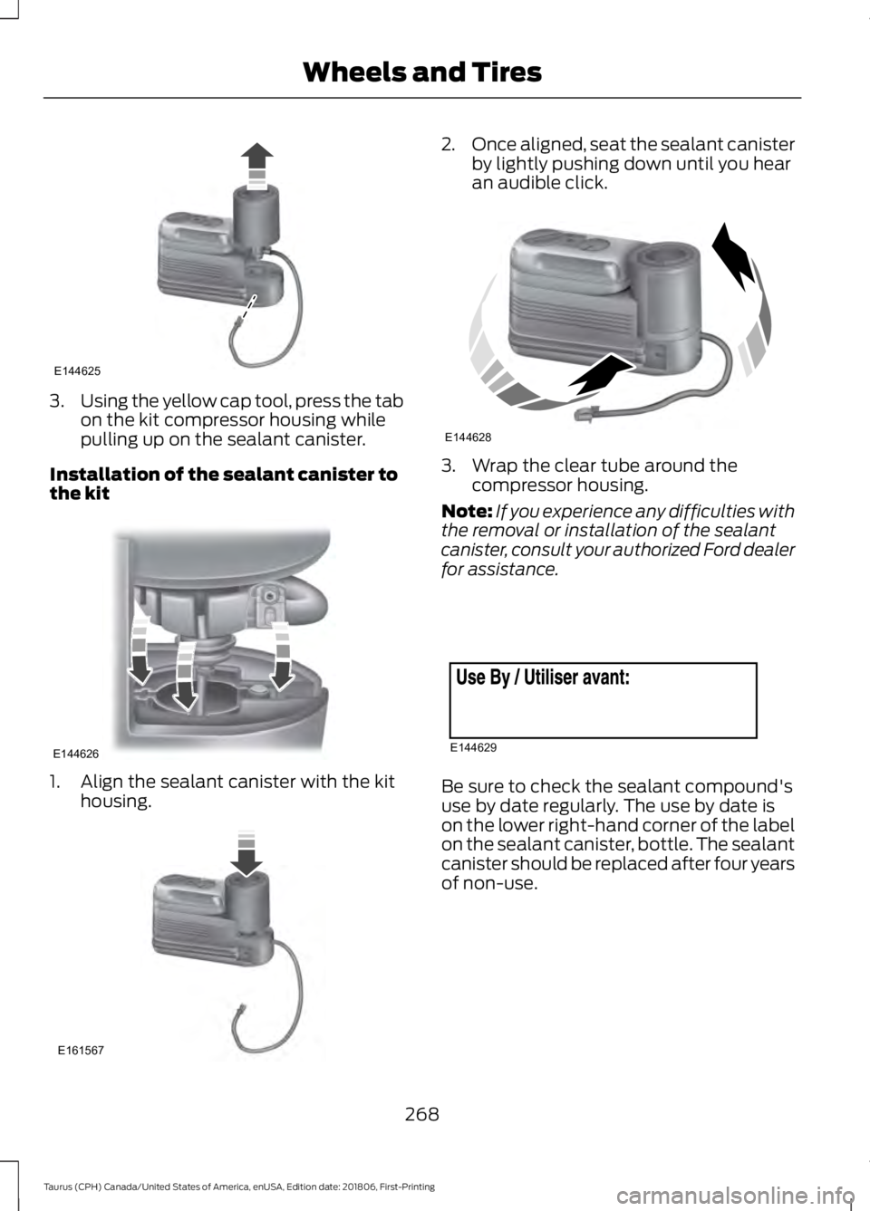 FORD TAURUS 2019 Owners Manual 3.
Using the yellow cap tool, press the tab
on the kit compressor housing while
pulling up on the sealant canister.
Installation of the sealant canister to
the kit 1. Align the sealant canister with t FORD TAURUS 2019 Owners Manual 3.
Using the yellow cap tool, press the tab
on the kit compressor housing while
pulling up on the sealant canister.
Installation of the sealant canister to
the kit 1. Align the sealant canister with t
