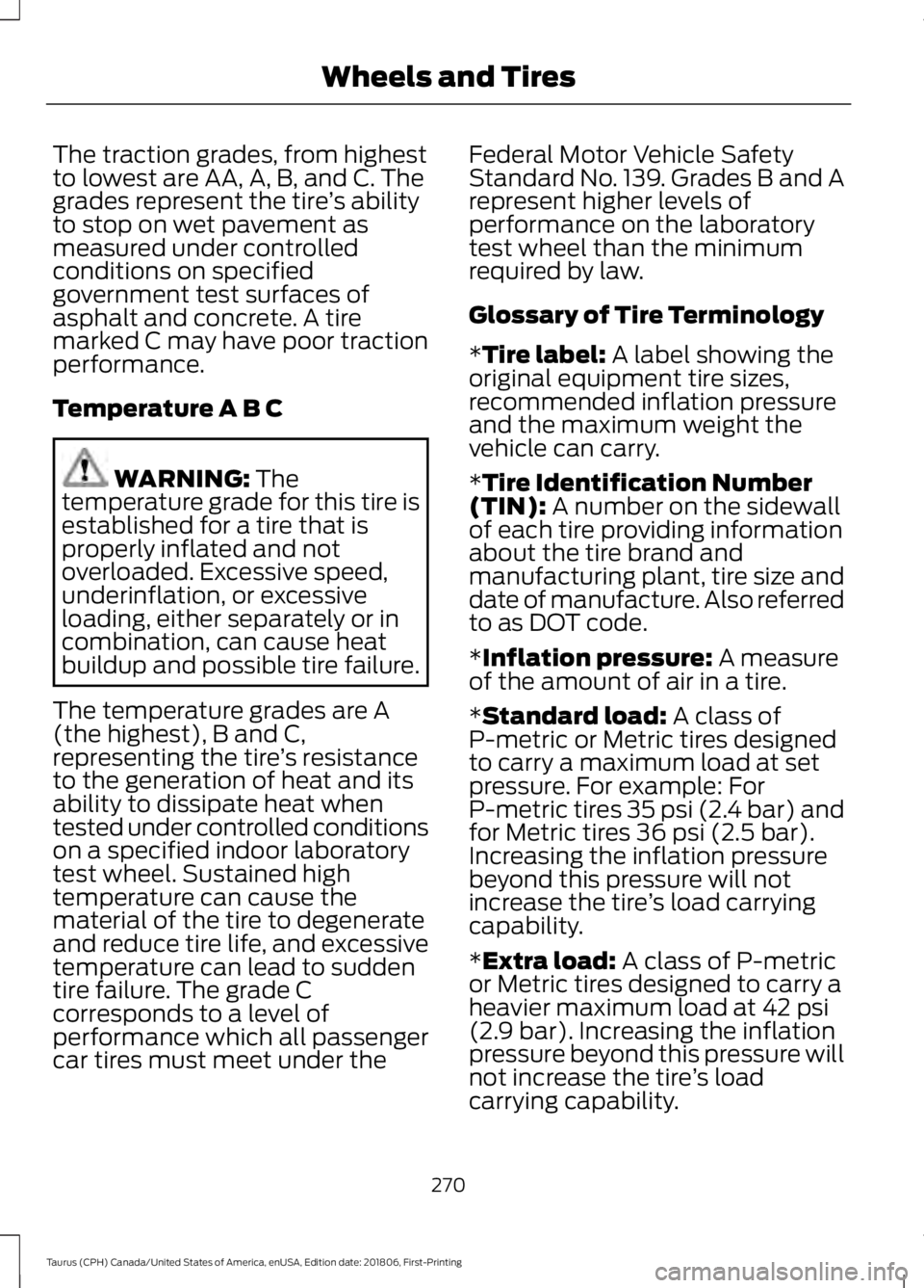 FORD TAURUS 2019 Owners Manual The traction grades, from highest
to lowest are AA, A, B, and C. The
grades represent the tire
’s ability
to stop on wet pavement as
measured under controlled
conditions on specified
government test FORD TAURUS 2019 Owners Manual The traction grades, from highest
to lowest are AA, A, B, and C. The
grades represent the tire
’s ability
to stop on wet pavement as
measured under controlled
conditions on specified
government test