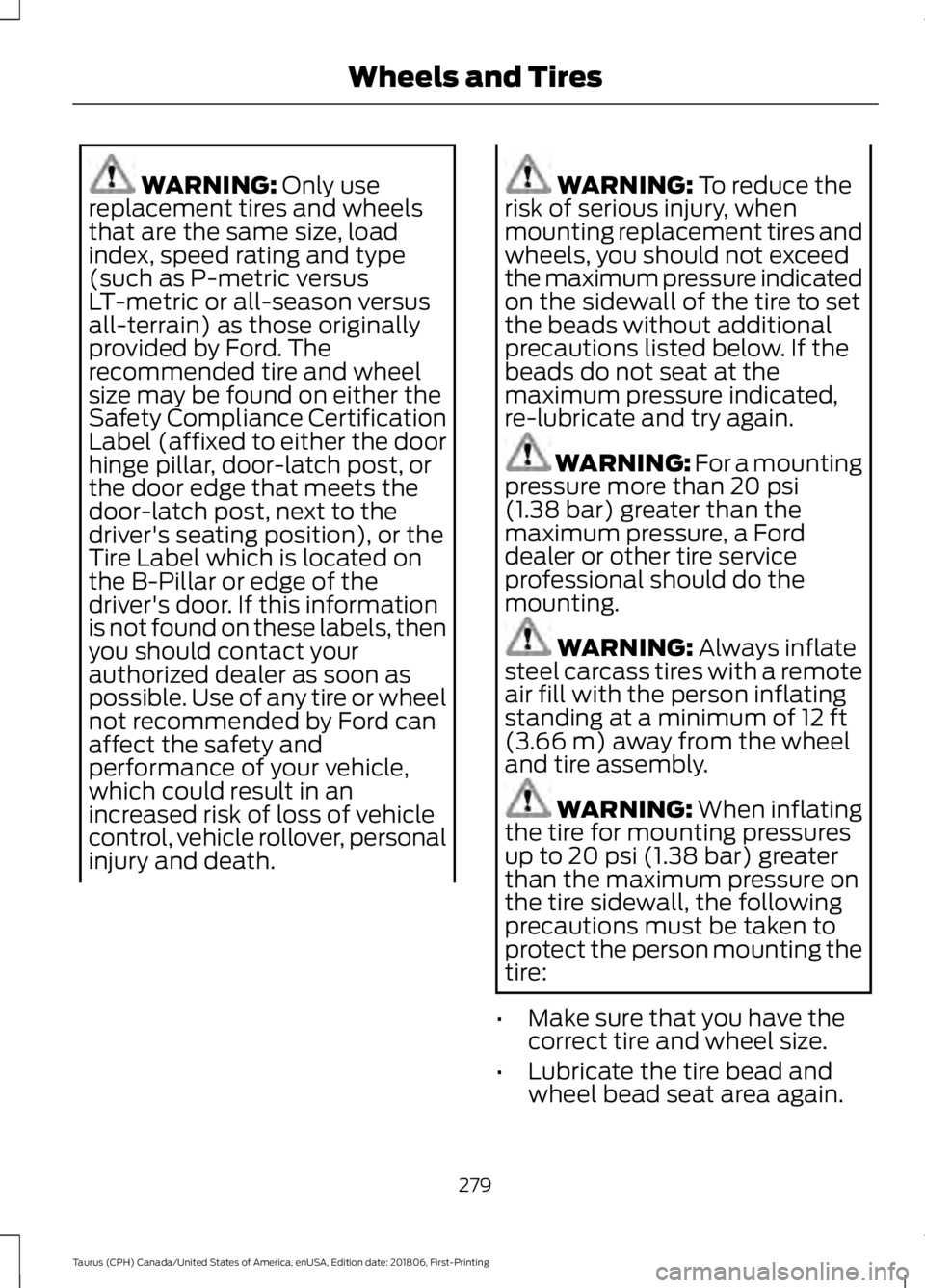 FORD TAURUS 2019 Owners Manual WARNING: Only use
replacement tires and wheels
that are the same size, load
index, speed rating and type
(such as P-metric versus
LT-metric or all-season versus
all-terrain) as those originally
provid FORD TAURUS 2019 Owners Manual WARNING: Only use
replacement tires and wheels
that are the same size, load
index, speed rating and type
(such as P-metric versus
LT-metric or all-season versus
all-terrain) as those originally
provid
