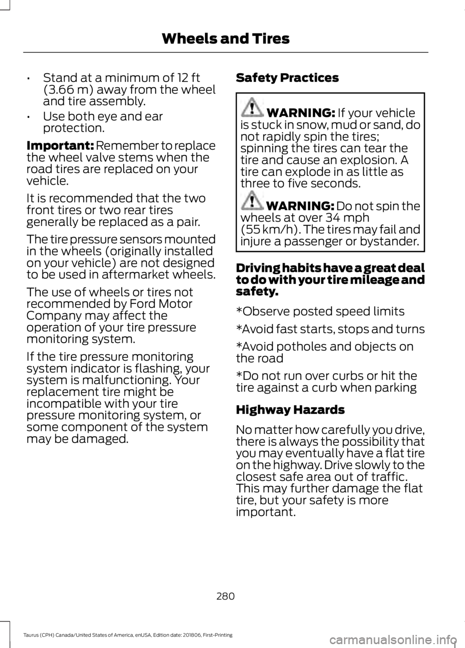FORD TAURUS 2019 Owners Manual •
Stand at a minimum of 12 ft
(3.66 m) away from the wheel
and tire assembly.
• Use both eye and ear
protection.
Important: Remember to replace
the wheel valve stems when the
road tires are replac FORD TAURUS 2019 Owners Manual •
Stand at a minimum of 12 ft
(3.66 m) away from the wheel
and tire assembly.
• Use both eye and ear
protection.
Important: Remember to replace
the wheel valve stems when the
road tires are replac