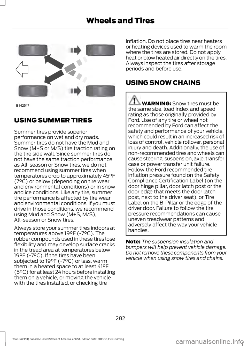 FORD TAURUS 2019 Owners Manual USING SUMMER TIRES
Summer tires provide superior
performance on wet and dry roads.
Summer tires do not have the Mud and
Snow (M+S or M/S) tire traction rating on
the tire side wall. Since summer tires FORD TAURUS 2019 Owners Manual USING SUMMER TIRES
Summer tires provide superior
performance on wet and dry roads.
Summer tires do not have the Mud and
Snow (M+S or M/S) tire traction rating on
the tire side wall. Since summer tires