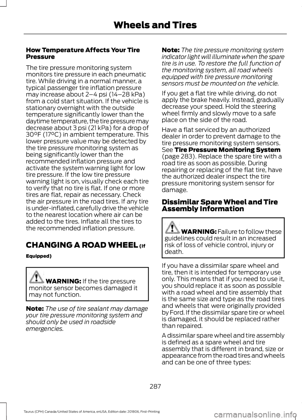 FORD TAURUS 2019 Owners Manual How Temperature Affects Your Tire
Pressure
The tire pressure monitoring system
monitors tire pressure in each pneumatic
tire. While driving in a normal manner, a
typical passenger tire inflation press FORD TAURUS 2019 Owners Manual How Temperature Affects Your Tire
Pressure
The tire pressure monitoring system
monitors tire pressure in each pneumatic
tire. While driving in a normal manner, a
typical passenger tire inflation press