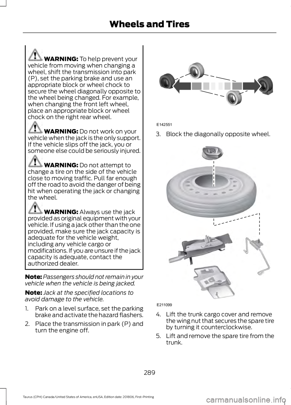 FORD TAURUS 2019 Owners Manual WARNING: To help prevent your
vehicle from moving when changing a
wheel, shift the transmission into park
(P), set the parking brake and use an
appropriate block or wheel chock to
secure the wheel dia FORD TAURUS 2019 Owners Manual WARNING: To help prevent your
vehicle from moving when changing a
wheel, shift the transmission into park
(P), set the parking brake and use an
appropriate block or wheel chock to
secure the wheel dia