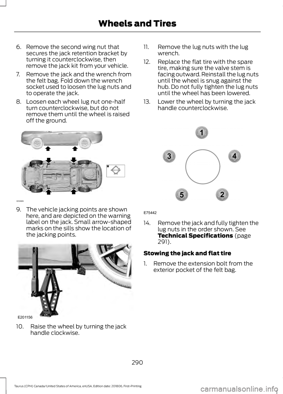 FORD TAURUS 2019 Owners Manual 6. Remove the second wing nut that
secures the jack retention bracket by
turning it counterclockwise, then
remove the jack kit from your vehicle.
7. Remove the jack and the wrench from the felt bag. F FORD TAURUS 2019 Owners Manual 6. Remove the second wing nut that
secures the jack retention bracket by
turning it counterclockwise, then
remove the jack kit from your vehicle.
7. Remove the jack and the wrench from the felt bag. F