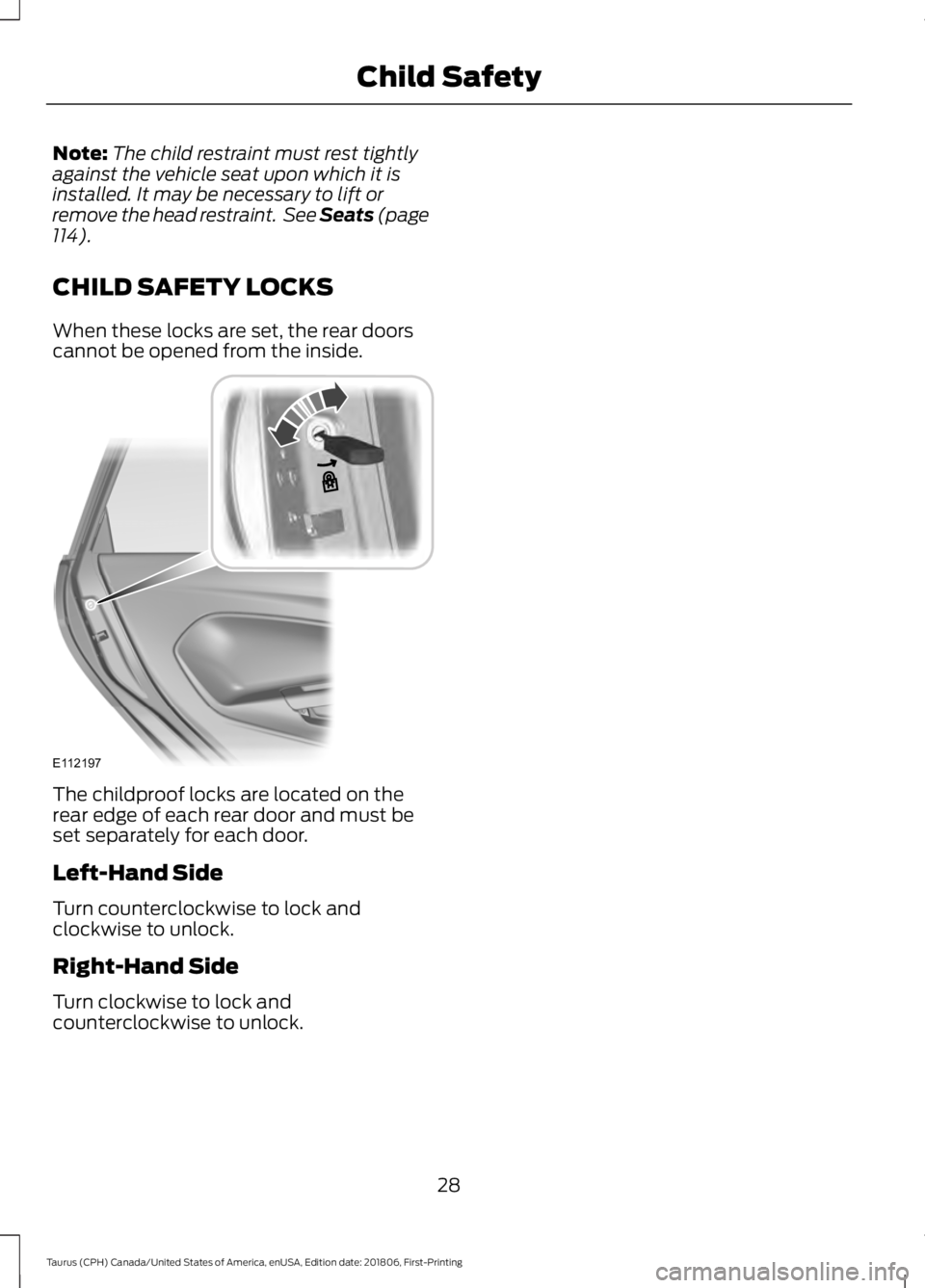 FORD TAURUS 2019 Owners Guide Note:
The child restraint must rest tightly
against the vehicle seat upon which it is
installed. It may be necessary to lift or
remove the head restraint.  See Seats (page
114).
CHILD SAFETY LOCKS
Whe