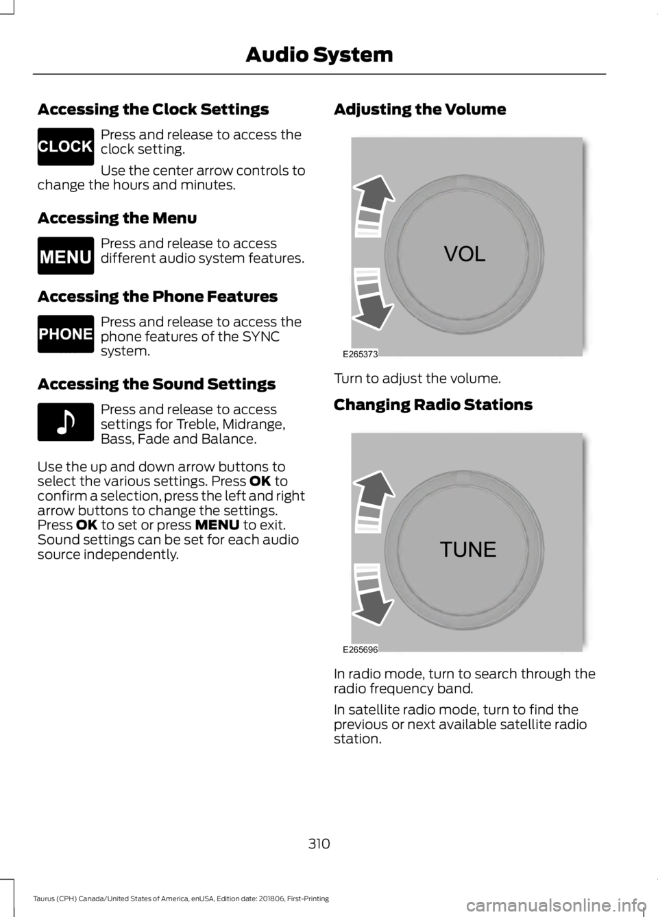 FORD TAURUS 2019 Owners Manual Accessing the Clock Settings
Press and release to access the
clock setting.
Use the center arrow controls to
change the hours and minutes.
Accessing the Menu Press and release to access
different audi FORD TAURUS 2019 Owners Manual Accessing the Clock Settings
Press and release to access the
clock setting.
Use the center arrow controls to
change the hours and minutes.
Accessing the Menu Press and release to access
different audi