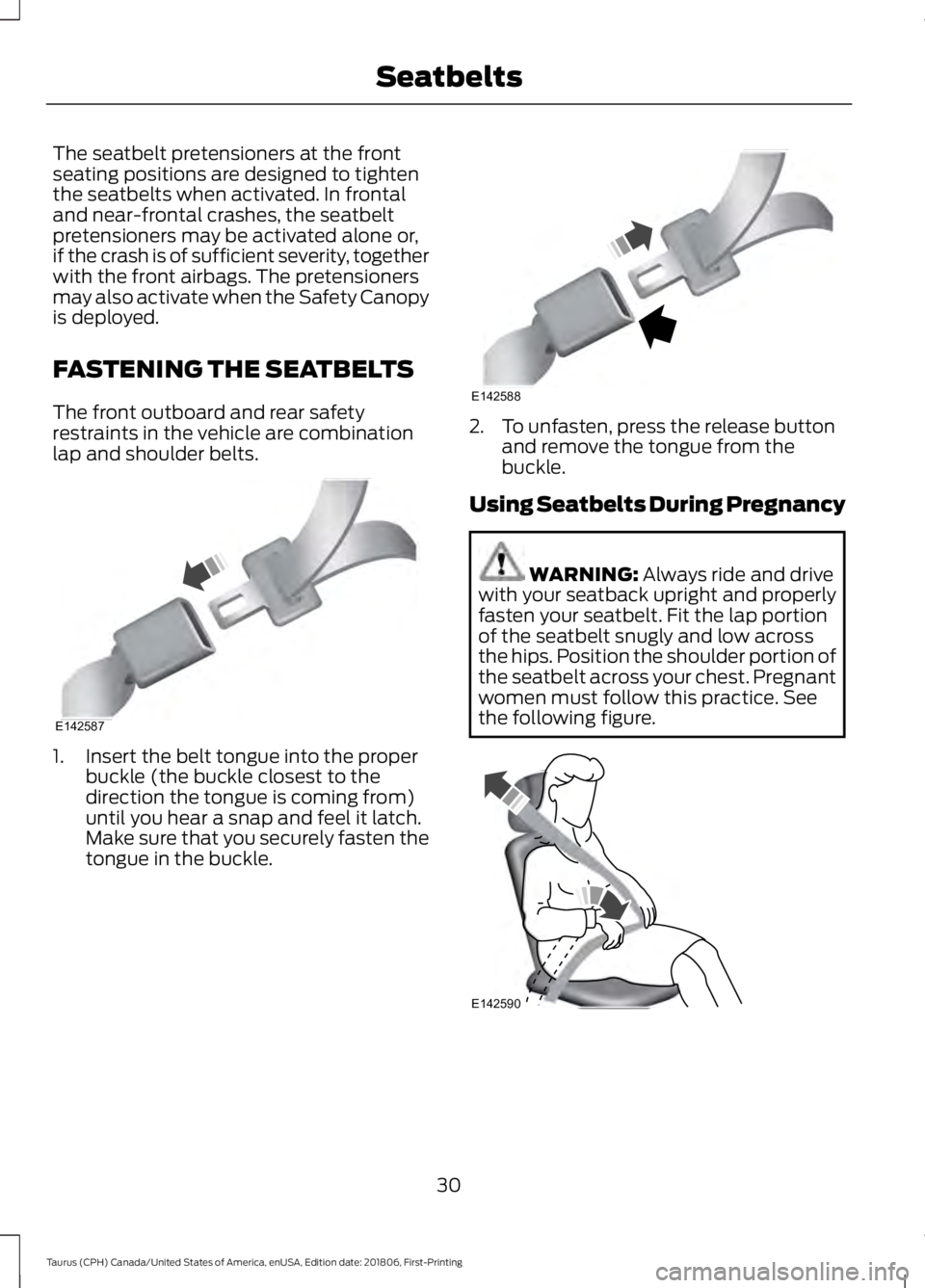 FORD TAURUS 2019 Owners Guide The seatbelt pretensioners at the front
seating positions are designed to tighten
the seatbelts when activated. In frontal
and near-frontal crashes, the seatbelt
pretensioners may be activated alone o