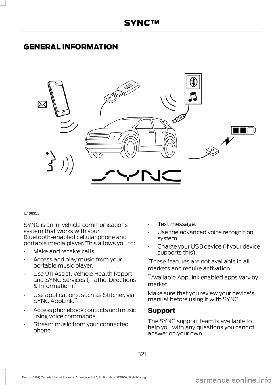 FORD TAURUS 2019 Owners Manual GENERAL INFORMATION
SYNC is an in-vehicle communications
system that works with your
Bluetooth-enabled cellular phone and
portable media player. This allows you to:
•
Make and receive calls.
• Acc FORD TAURUS 2019 Owners Manual GENERAL INFORMATION
SYNC is an in-vehicle communications
system that works with your
Bluetooth-enabled cellular phone and
portable media player. This allows you to:
•
Make and receive calls.
• Acc