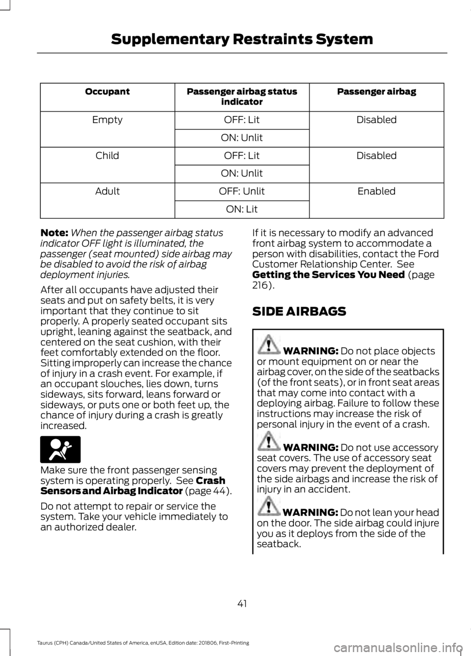 FORD TAURUS 2019 Service Manual Passenger airbag
Passenger airbag status
indicator
Occupant
Disabled
OFF: Lit
Empty
ON: Unlit Disabled
OFF: Lit
Child
ON: Unlit Enabled
OFF: Unlit
Adult
ON: Lit
Note: When the passenger airbag status
