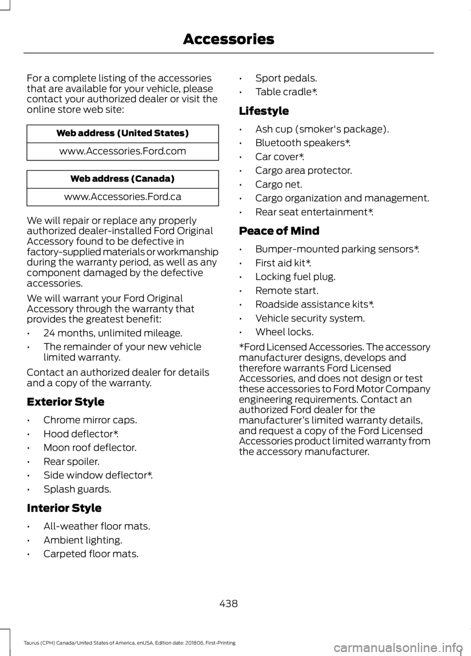 FORD TAURUS 2019 Owners Manual For a complete listing of the accessories
that are available for your vehicle, please
contact your authorized dealer or visit the
online store web site:
Web address (United States)
www.Accessories.For FORD TAURUS 2019 Owners Manual For a complete listing of the accessories
that are available for your vehicle, please
contact your authorized dealer or visit the
online store web site:
Web address (United States)
www.Accessories.For