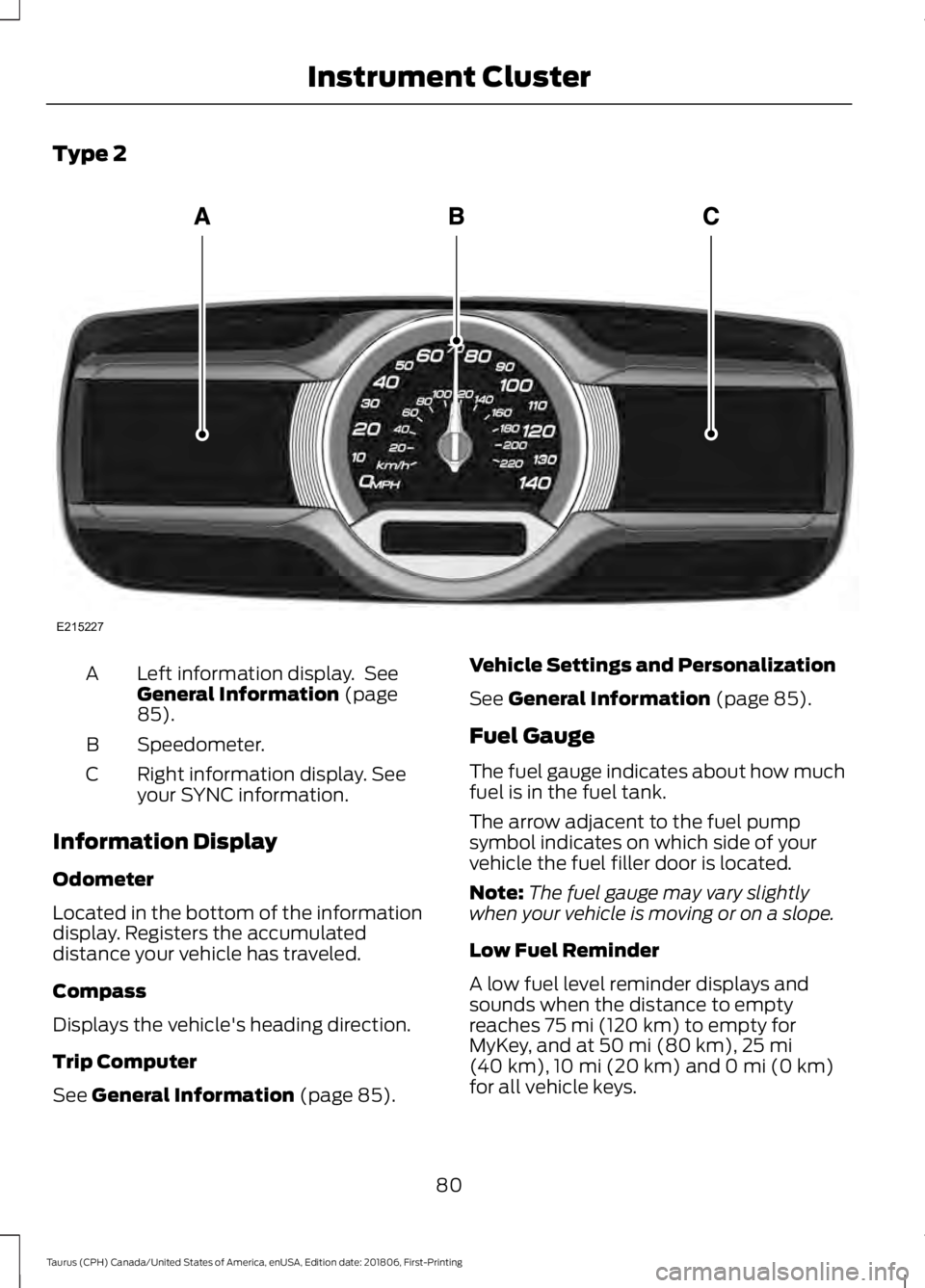 FORD TAURUS 2019 Manual Online Type 2
Left information display. See
General Information (page
85).
A
Speedometer.
B
Right information display. See
your SYNC information.
C
Information Display
Odometer
Located in the bottom of the FORD TAURUS 2019 Manual Online Type 2
Left information display. See
General Information (page
85).
A
Speedometer.
B
Right information display. See
your SYNC information.
C
Information Display
Odometer
Located in the bottom of the