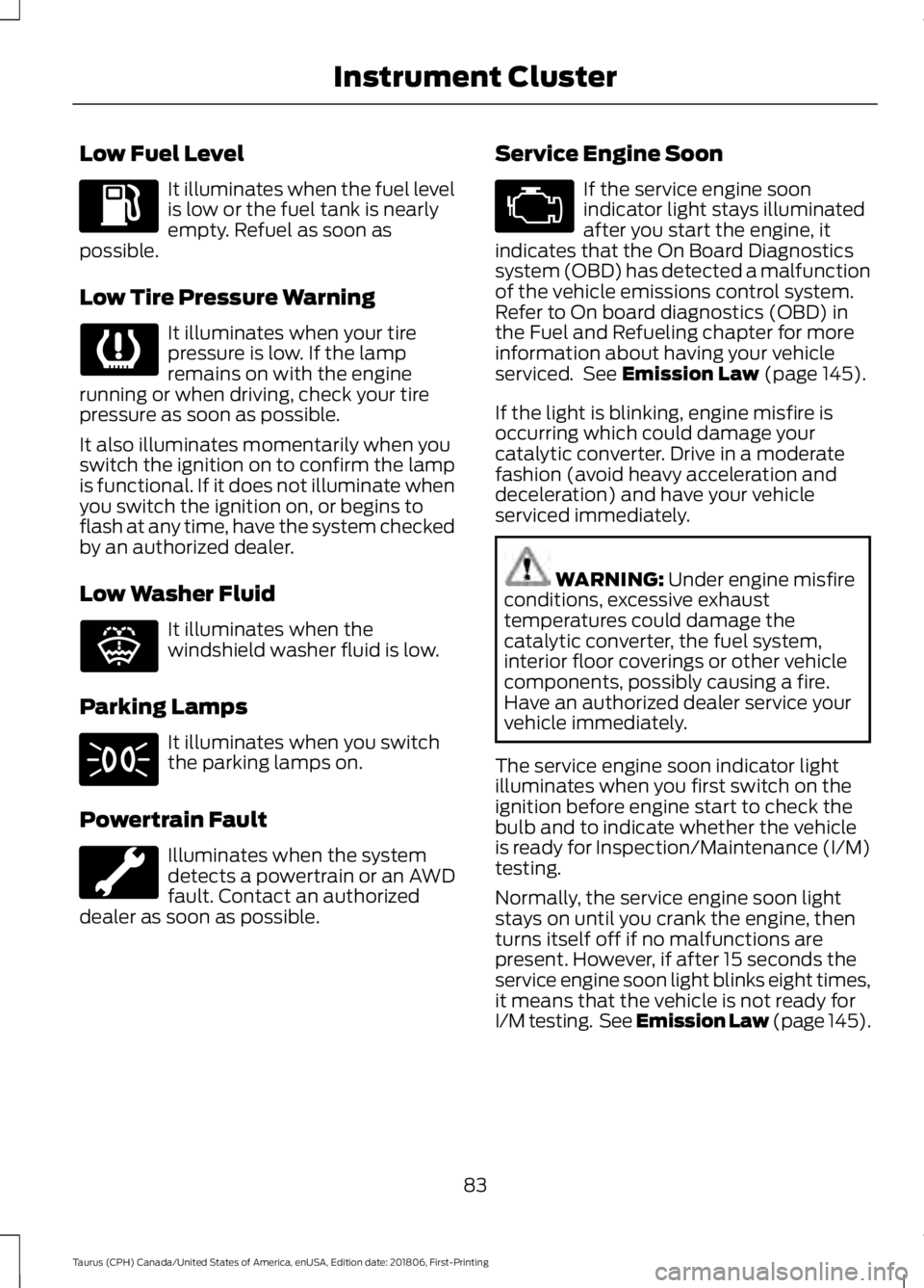 FORD TAURUS 2019 Manual Online Low Fuel Level
It illuminates when the fuel level
is low or the fuel tank is nearly
empty. Refuel as soon as
possible.
Low Tire Pressure Warning It illuminates when your tire
pressure is low. If the l FORD TAURUS 2019 Manual Online Low Fuel Level
It illuminates when the fuel level
is low or the fuel tank is nearly
empty. Refuel as soon as
possible.
Low Tire Pressure Warning It illuminates when your tire
pressure is low. If the l