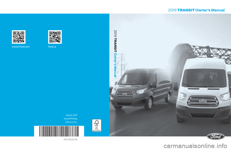 FORD TRANSIT 2019  Owners Manual January 2019
Second Printing Litho in U.S.A.
2019  TRANSIT Owner’s Manual
2019 TRANSIT Owner’s Manual
KK3J 19A321 AB
owner.ford.com ford.ca 