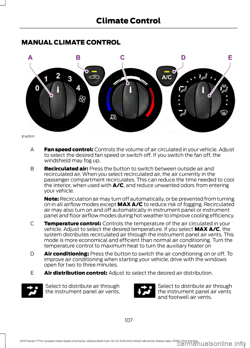 FORD TRANSIT 2019  Owners Manual MANUAL CLIMATE CONTROL
Fan speed control: Controls the volume of air circulated in your vehicle. Adjust
to select the desired fan speed or switch off. If you switch the fan off, the
windshield may fog