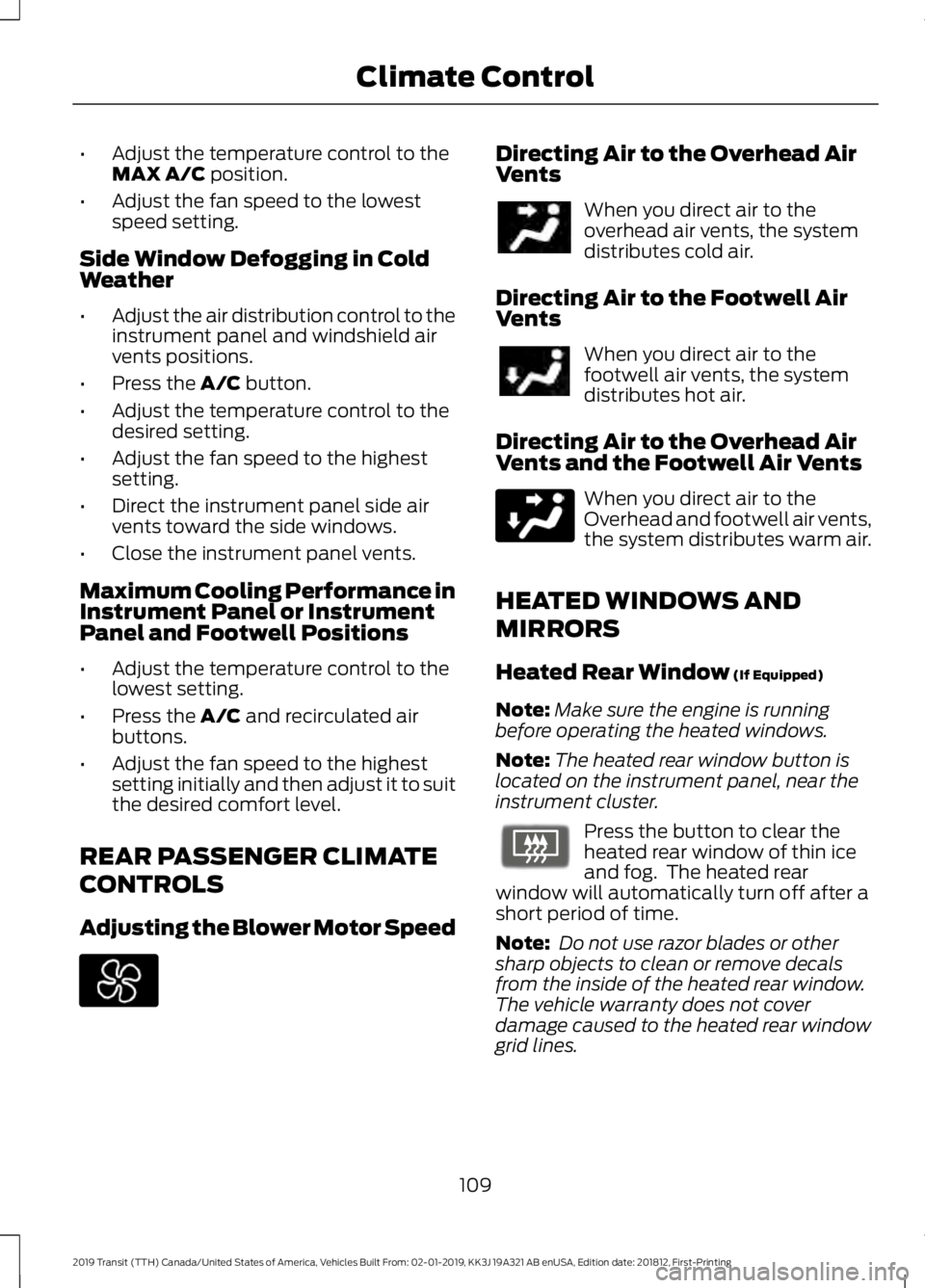 FORD TRANSIT 2019 Owners Manual •
Adjust the temperature control to the
MAX A/C position.
• Adjust the fan speed to the lowest
speed setting.
Side Window Defogging in Cold
Weather
• Adjust the air distribution control to the
i FORD TRANSIT 2019 Owners Manual •
Adjust the temperature control to the
MAX A/C position.
• Adjust the fan speed to the lowest
speed setting.
Side Window Defogging in Cold
Weather
• Adjust the air distribution control to the
i