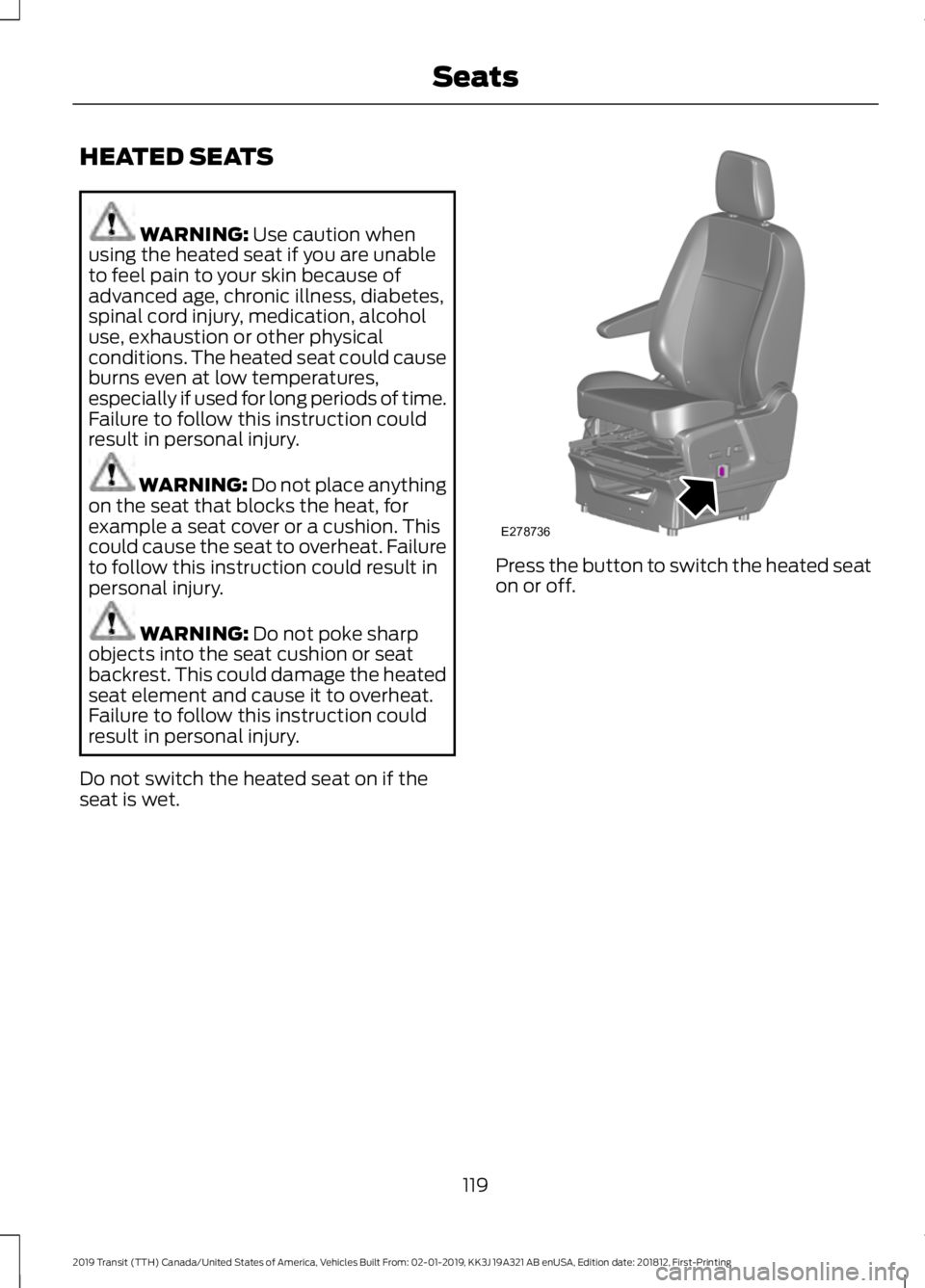 FORD TRANSIT 2019 Owners Manual HEATED SEATS
WARNING: Use caution when
using the heated seat if you are unable
to feel pain to your skin because of
advanced age, chronic illness, diabetes,
spinal cord injury, medication, alcohol
use FORD TRANSIT 2019 Owners Manual HEATED SEATS
WARNING: Use caution when
using the heated seat if you are unable
to feel pain to your skin because of
advanced age, chronic illness, diabetes,
spinal cord injury, medication, alcohol
use