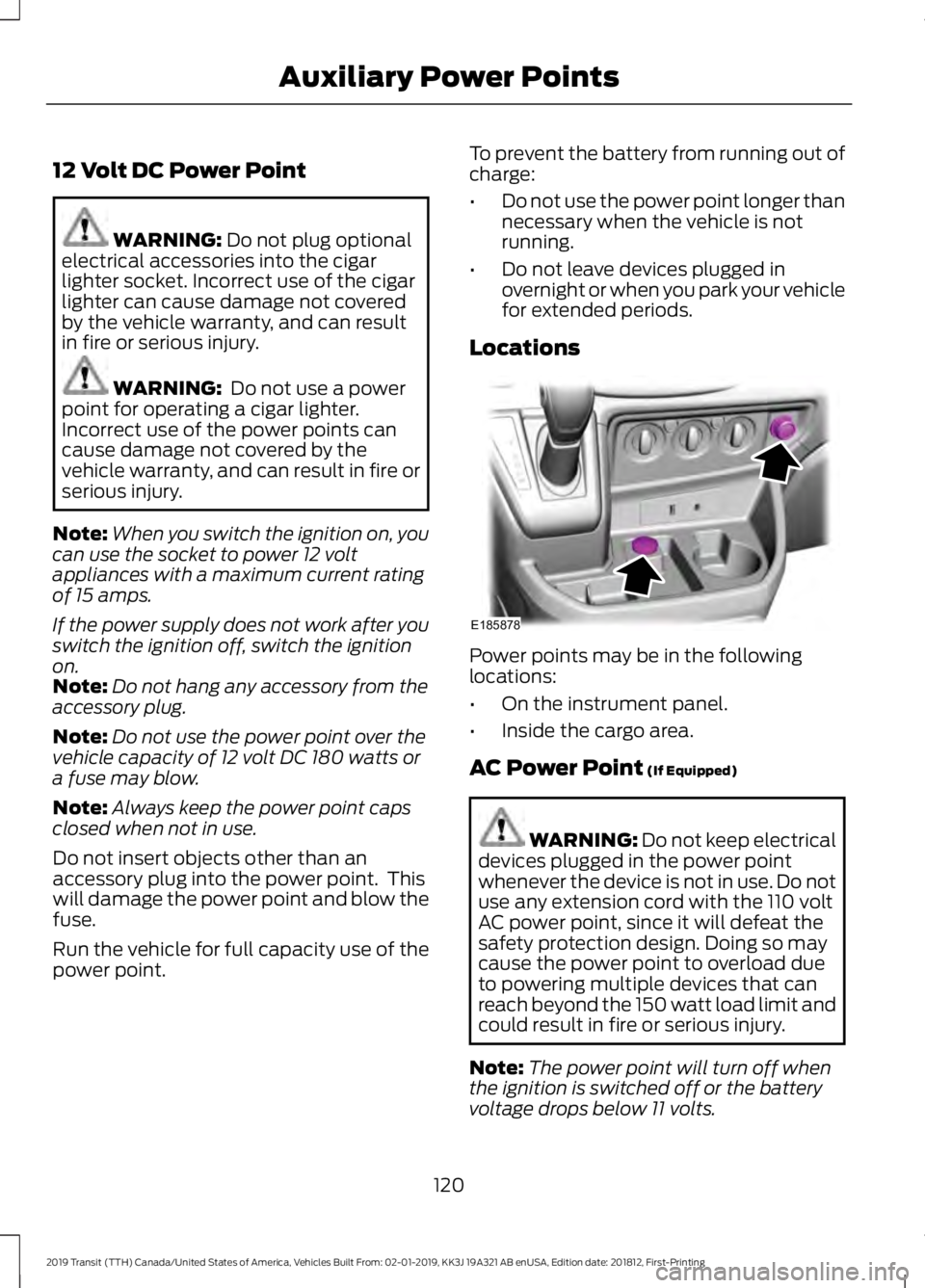 FORD TRANSIT 2019 Owners Manual 12 Volt DC Power Point
WARNING: Do not plug optional
electrical accessories into the cigar
lighter socket. Incorrect use of the cigar
lighter can cause damage not covered
by the vehicle warranty, and FORD TRANSIT 2019 Owners Manual 12 Volt DC Power Point
WARNING: Do not plug optional
electrical accessories into the cigar
lighter socket. Incorrect use of the cigar
lighter can cause damage not covered
by the vehicle warranty, and
