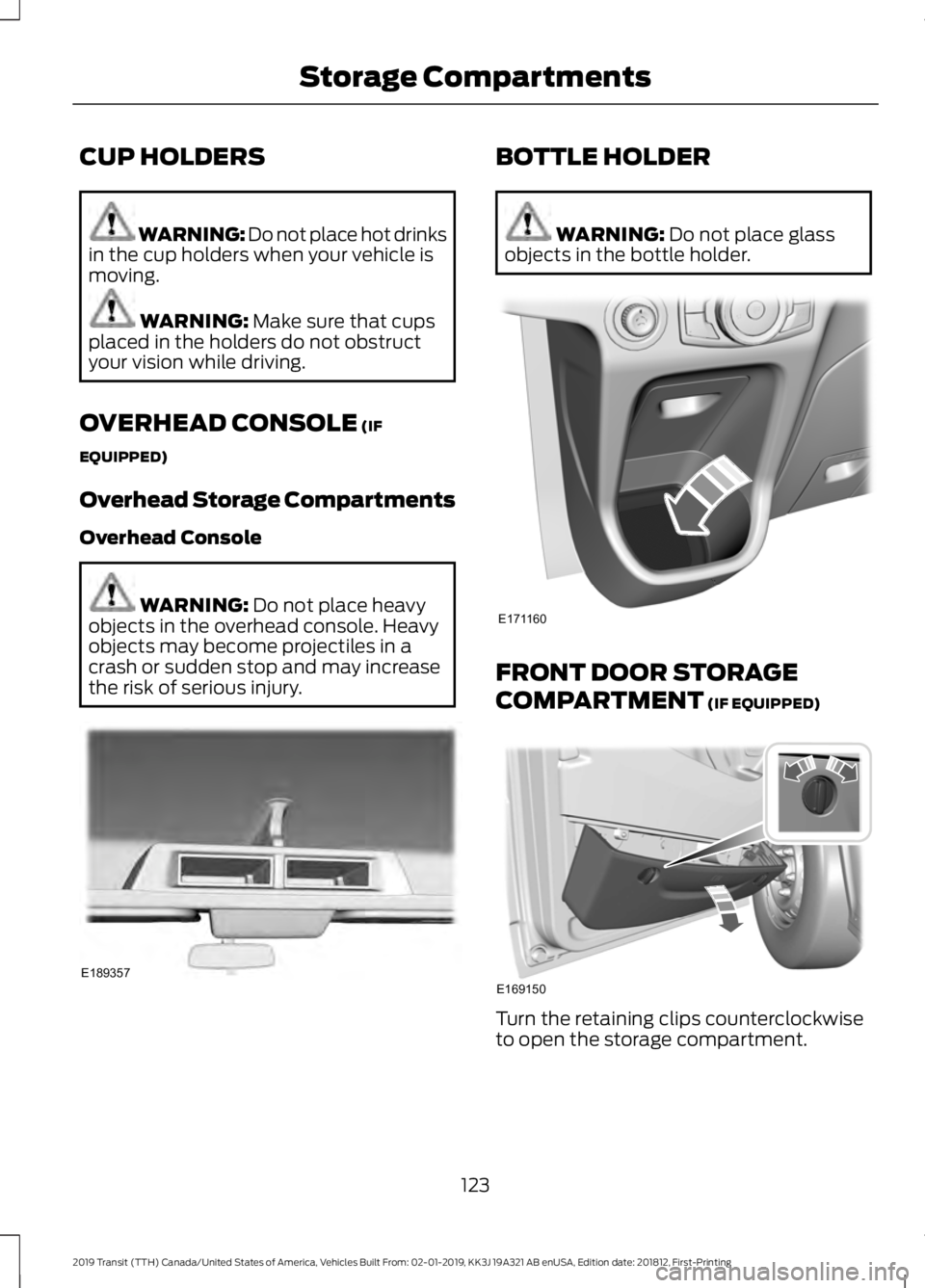 FORD TRANSIT 2019 Owners Manual CUP HOLDERS
WARNING: Do not place hot drinks
in the cup holders when your vehicle is
moving. WARNING: Make sure that cups
placed in the holders do not obstruct
your vision while driving.
OVERHEAD CONS FORD TRANSIT 2019 Owners Manual CUP HOLDERS
WARNING: Do not place hot drinks
in the cup holders when your vehicle is
moving. WARNING: Make sure that cups
placed in the holders do not obstruct
your vision while driving.
OVERHEAD CONS