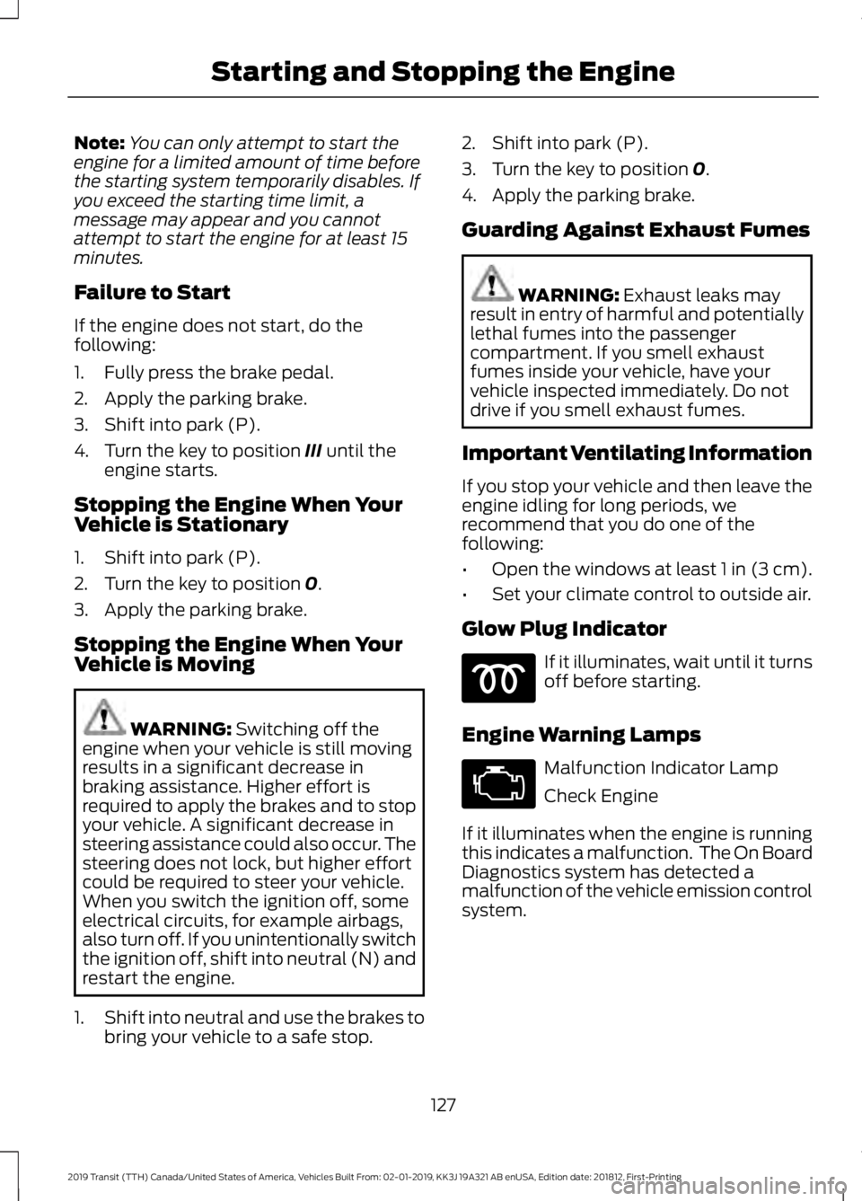 FORD TRANSIT 2019 Owners Manual Note:
You can only attempt to start the
engine for a limited amount of time before
the starting system temporarily disables. If
you exceed the starting time limit, a
message may appear and you cannot
FORD TRANSIT 2019 Owners Manual Note:
You can only attempt to start the
engine for a limited amount of time before
the starting system temporarily disables. If
you exceed the starting time limit, a
message may appear and you cannot