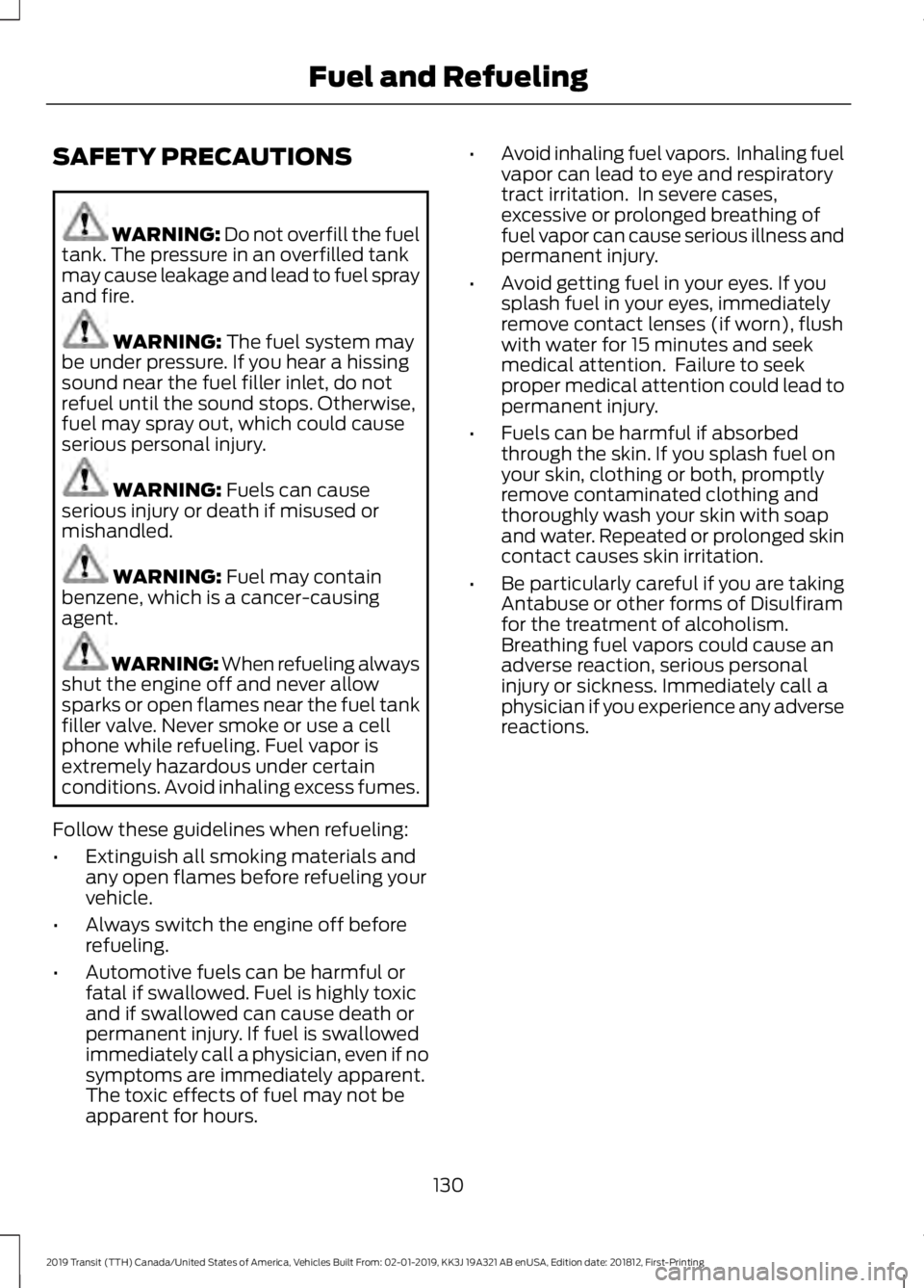 FORD TRANSIT 2019 Owners Manual SAFETY PRECAUTIONS
WARNING: Do not overfill the fuel
tank. The pressure in an overfilled tank
may cause leakage and lead to fuel spray
and fire. WARNING:
The fuel system may
be under pressure. If you FORD TRANSIT 2019 Owners Manual SAFETY PRECAUTIONS
WARNING: Do not overfill the fuel
tank. The pressure in an overfilled tank
may cause leakage and lead to fuel spray
and fire. WARNING:
The fuel system may
be under pressure. If you