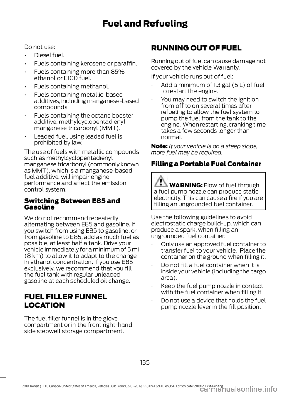 FORD TRANSIT 2019 Owners Manual Do not use:
•
Diesel fuel.
• Fuels containing kerosene or paraffin.
• Fuels containing more than 85%
ethanol or E100 fuel.
• Fuels containing methanol.
• Fuels containing metallic-based
addi FORD TRANSIT 2019 Owners Manual Do not use:
•
Diesel fuel.
• Fuels containing kerosene or paraffin.
• Fuels containing more than 85%
ethanol or E100 fuel.
• Fuels containing methanol.
• Fuels containing metallic-based
addi