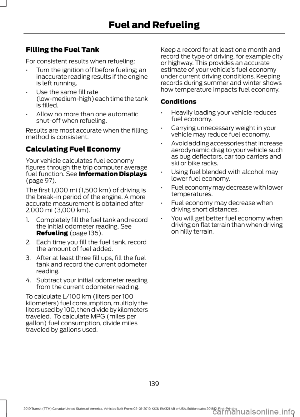 FORD TRANSIT 2019  Owners Manual Filling the Fuel Tank
For consistent results when refueling:
•
Turn the ignition off before fueling; an
inaccurate reading results if the engine
is left running.
• Use the same fill rate
(low-medi