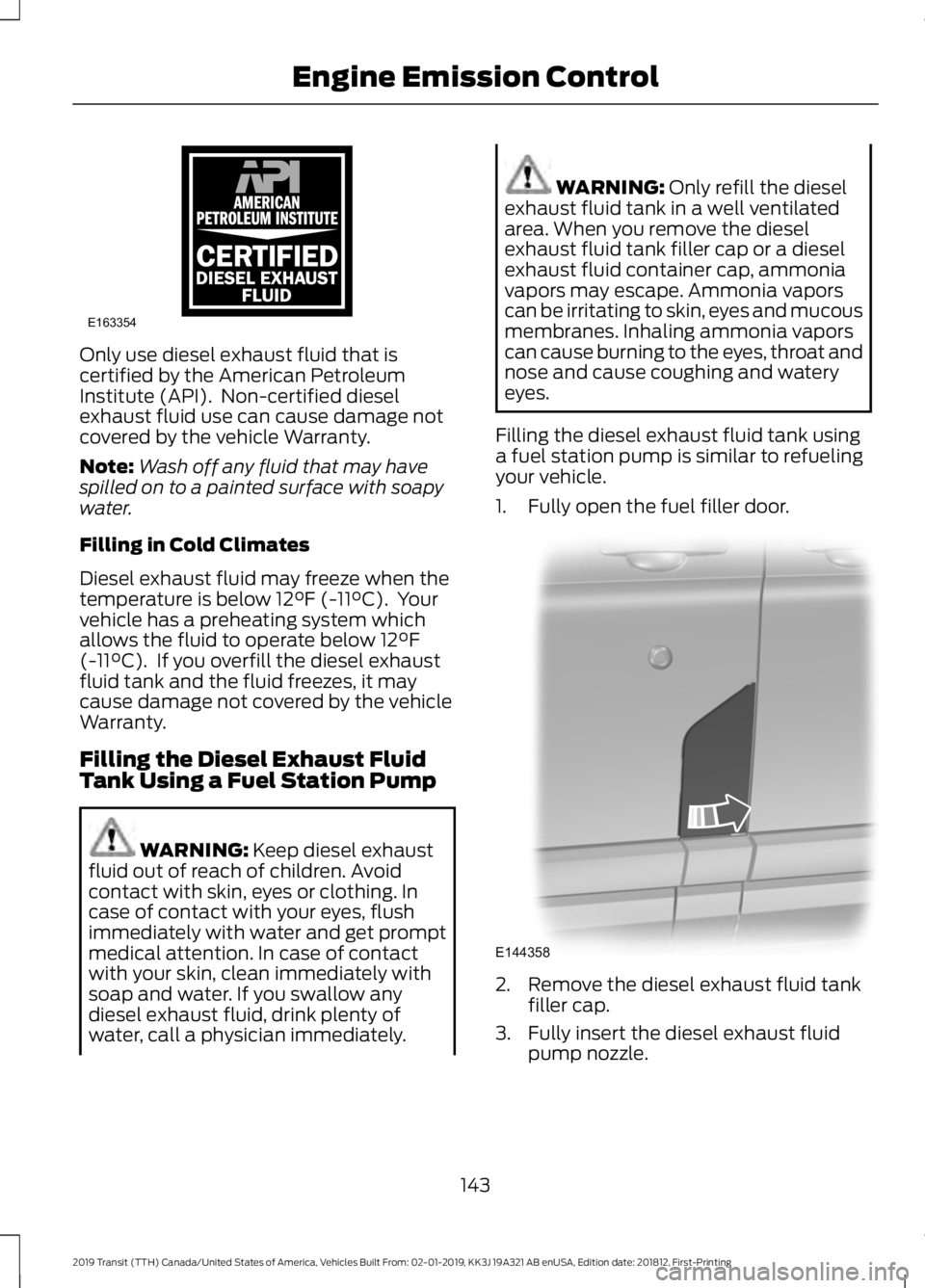 FORD TRANSIT 2019  Owners Manual Only use diesel exhaust fluid that is
certified by the American Petroleum
Institute (API).  Non-certified diesel
exhaust fluid use can cause damage not
covered by the vehicle Warranty.
Note:
Wash off 