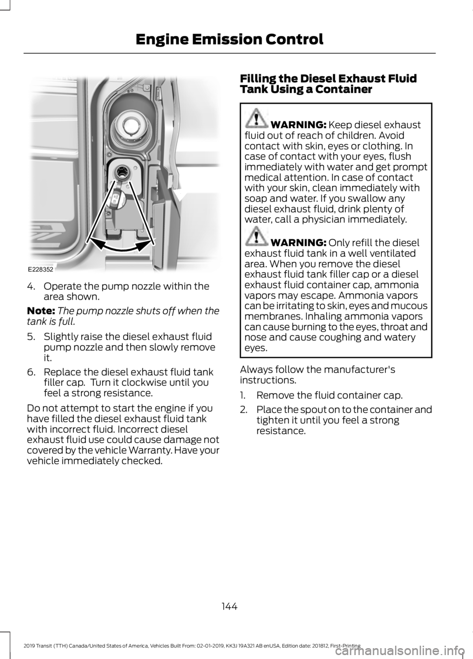 FORD TRANSIT 2019  Owners Manual 4. Operate the pump nozzle within the
area shown.
Note: The pump nozzle shuts off when the
tank is full.
5. Slightly raise the diesel exhaust fluid pump nozzle and then slowly remove
it.
6. Replace th