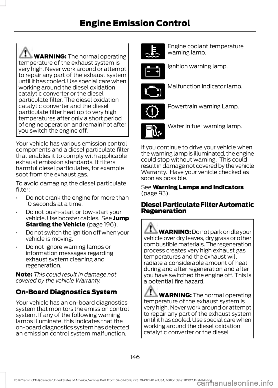 FORD TRANSIT 2019  Owners Manual WARNING: The normal operating
temperature of the exhaust system is
very high. Never work around or attempt
to repair any part of the exhaust system
until it has cooled. Use special care when
working a