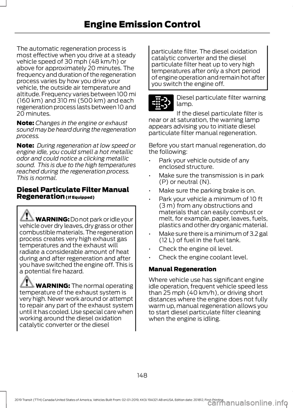 FORD TRANSIT 2019 Owners Manual The automatic regeneration process is
most effective when you drive at a steady
vehicle speed of 30 mph (48 km/h) or
above for approximately 20 minutes. The
frequency and duration of the regeneration
FORD TRANSIT 2019 Owners Manual The automatic regeneration process is
most effective when you drive at a steady
vehicle speed of 30 mph (48 km/h) or
above for approximately 20 minutes. The
frequency and duration of the regeneration
