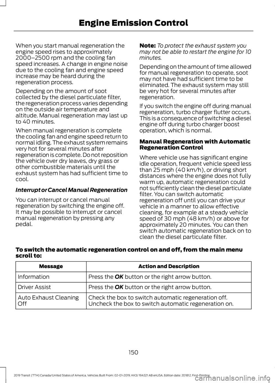FORD TRANSIT 2019 Owners Manual When you start manual regeneration the
engine speed rises to approximately
2000–
2500 rpm and the cooling fan
speed increases. A change in engine noise
due to the cooling fan and engine speed
increa FORD TRANSIT 2019 Owners Manual When you start manual regeneration the
engine speed rises to approximately
2000–
2500 rpm and the cooling fan
speed increases. A change in engine noise
due to the cooling fan and engine speed
increa