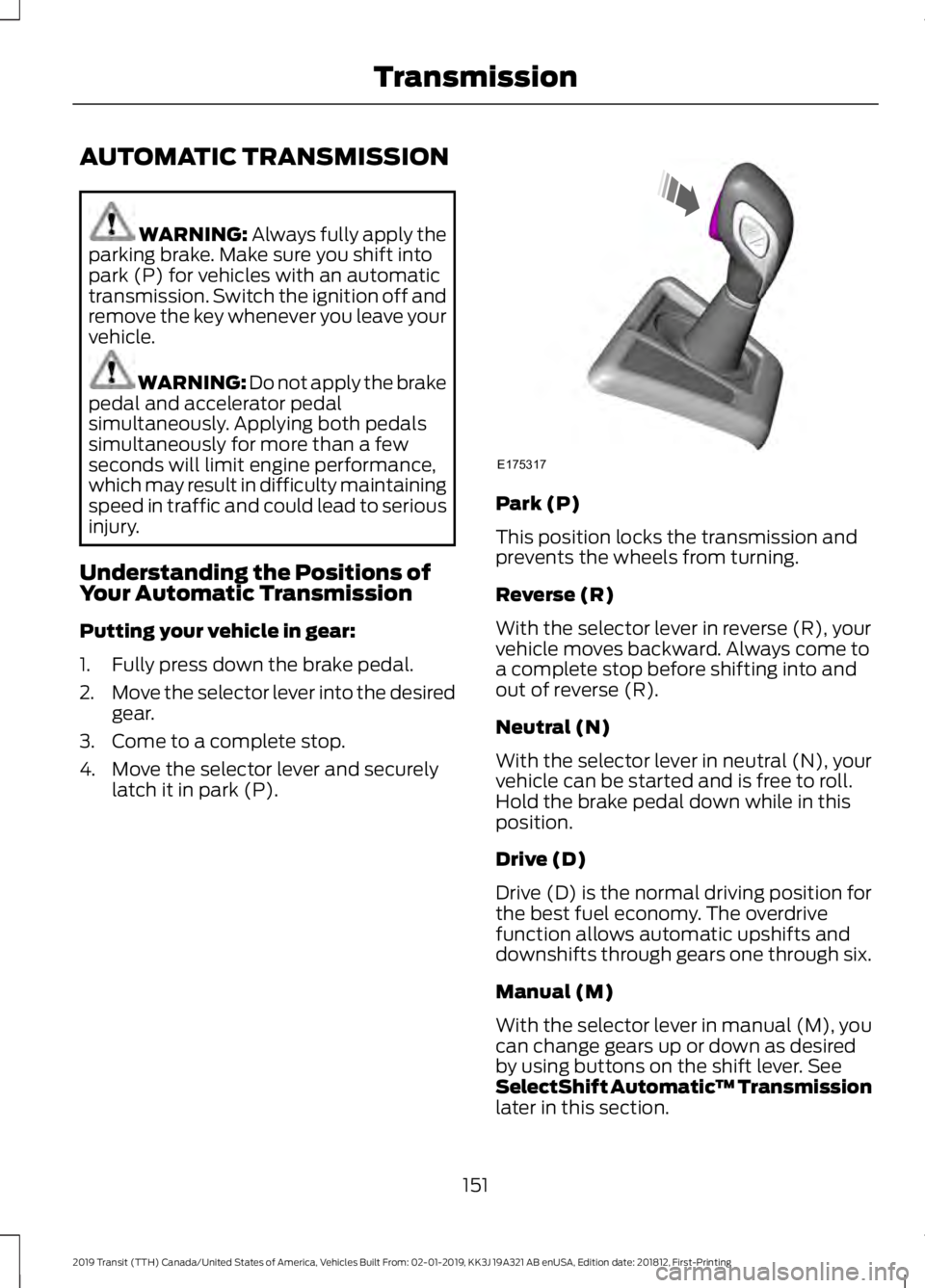 FORD TRANSIT 2019 User Guide AUTOMATIC TRANSMISSION
WARNING: Always fully apply the
parking brake. Make sure you shift into
park (P) for vehicles with an automatic
transmission. Switch the ignition off and
remove the key whenever FORD TRANSIT 2019 User Guide AUTOMATIC TRANSMISSION
WARNING: Always fully apply the
parking brake. Make sure you shift into
park (P) for vehicles with an automatic
transmission. Switch the ignition off and
remove the key whenever