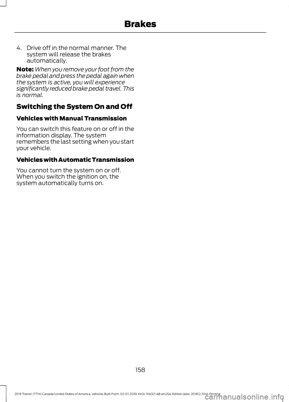 FORD TRANSIT 2019 Owners Manual 4. Drive off in the normal manner. The
system will release the brakes
automatically.
Note: When you remove your foot from the
brake pedal and press the pedal again when
the system is active, you will FORD TRANSIT 2019 Owners Manual 4. Drive off in the normal manner. The
system will release the brakes
automatically.
Note: When you remove your foot from the
brake pedal and press the pedal again when
the system is active, you will