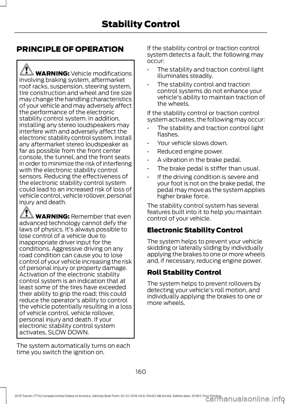 FORD TRANSIT 2019 Owners Manual PRINCIPLE OF OPERATION
WARNING: Vehicle modifications
involving braking system, aftermarket
roof racks, suspension, steering system,
tire construction and wheel and tire size
may change the handling c FORD TRANSIT 2019 Owners Manual PRINCIPLE OF OPERATION
WARNING: Vehicle modifications
involving braking system, aftermarket
roof racks, suspension, steering system,
tire construction and wheel and tire size
may change the handling c