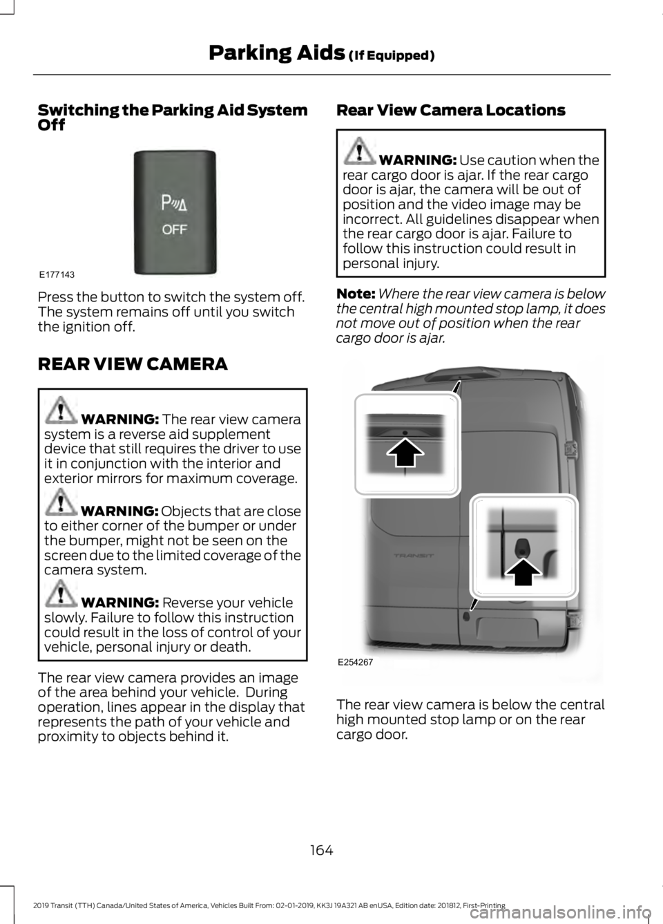 FORD TRANSIT 2019 Owners Manual Switching the Parking Aid System
Off
Press the button to switch the system off.
The system remains off until you switch
the ignition off.
REAR VIEW CAMERA
WARNING: The rear view camera
system is a rev FORD TRANSIT 2019 Owners Manual Switching the Parking Aid System
Off
Press the button to switch the system off.
The system remains off until you switch
the ignition off.
REAR VIEW CAMERA
WARNING: The rear view camera
system is a rev
