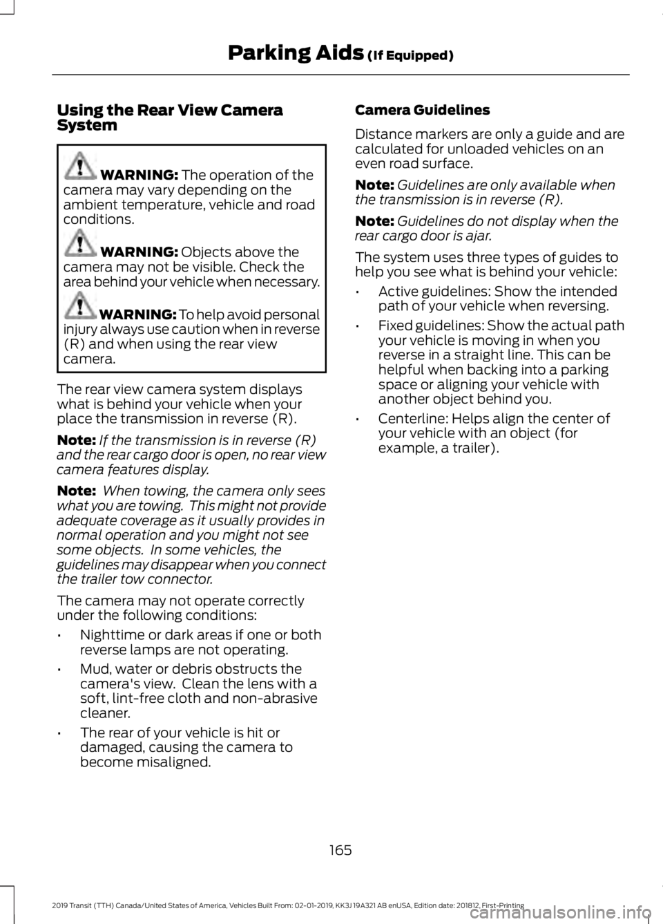 FORD TRANSIT 2019 Owners Manual Using the Rear View Camera
System
WARNING: The operation of the
camera may vary depending on the
ambient temperature, vehicle and road
conditions. WARNING:
Objects above the
camera may not be visible FORD TRANSIT 2019 Owners Manual Using the Rear View Camera
System
WARNING: The operation of the
camera may vary depending on the
ambient temperature, vehicle and road
conditions. WARNING:
Objects above the
camera may not be visible