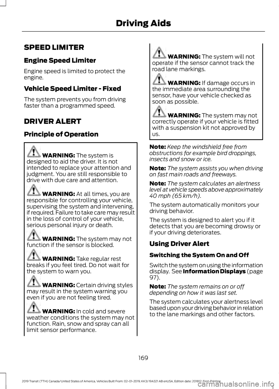 FORD TRANSIT 2019 User Guide SPEED LIMITER
Engine Speed Limiter
Engine speed is limited to protect the
engine.
Vehicle Speed Limiter - Fixed
The system prevents you from driving
faster than a programmed speed.
DRIVER ALERT
Princi FORD TRANSIT 2019 User Guide SPEED LIMITER
Engine Speed Limiter
Engine speed is limited to protect the
engine.
Vehicle Speed Limiter - Fixed
The system prevents you from driving
faster than a programmed speed.
DRIVER ALERT
Princi