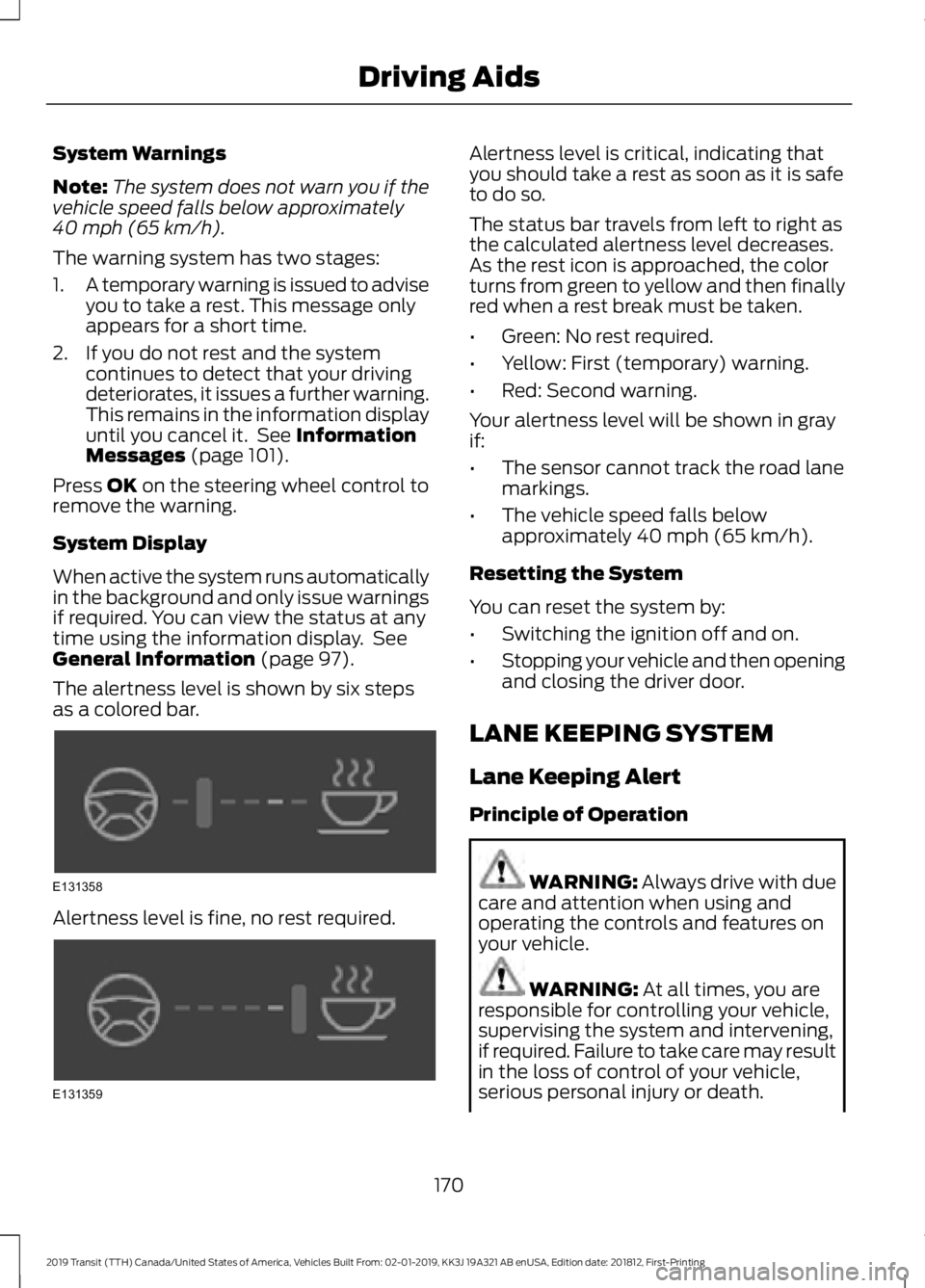 FORD TRANSIT 2019 User Guide System Warnings
Note:
The system does not warn you if the
vehicle speed falls below approximately
40 mph (65 km/h).
The warning system has two stages:
1. A temporary warning is issued to advise
you to FORD TRANSIT 2019 User Guide System Warnings
Note:
The system does not warn you if the
vehicle speed falls below approximately
40 mph (65 km/h).
The warning system has two stages:
1. A temporary warning is issued to advise
you to