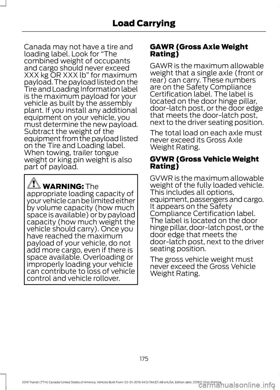 FORD TRANSIT 2019 Owners Manual Canada may not have a tire and
loading label. Look for
“The
combined weight of occupants
and cargo should never exceed
XXX kg OR XXX lb ” for maximum
payload. The payload listed on the
Tire and L FORD TRANSIT 2019 Owners Manual Canada may not have a tire and
loading label. Look for
“The
combined weight of occupants
and cargo should never exceed
XXX kg OR XXX lb ” for maximum
payload. The payload listed on the
Tire and L