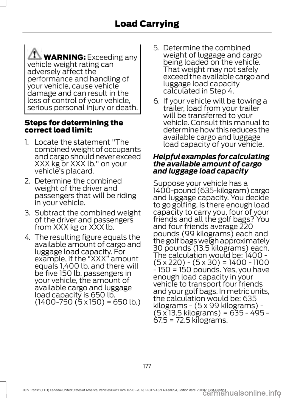 FORD TRANSIT 2019 Owners Manual WARNING: Exceeding any
vehicle weight rating can
adversely affect the
performance and handling of
your vehicle, cause vehicle
damage and can result in the
loss of control of your vehicle,
serious pers FORD TRANSIT 2019 Owners Manual WARNING: Exceeding any
vehicle weight rating can
adversely affect the
performance and handling of
your vehicle, cause vehicle
damage and can result in the
loss of control of your vehicle,
serious pers