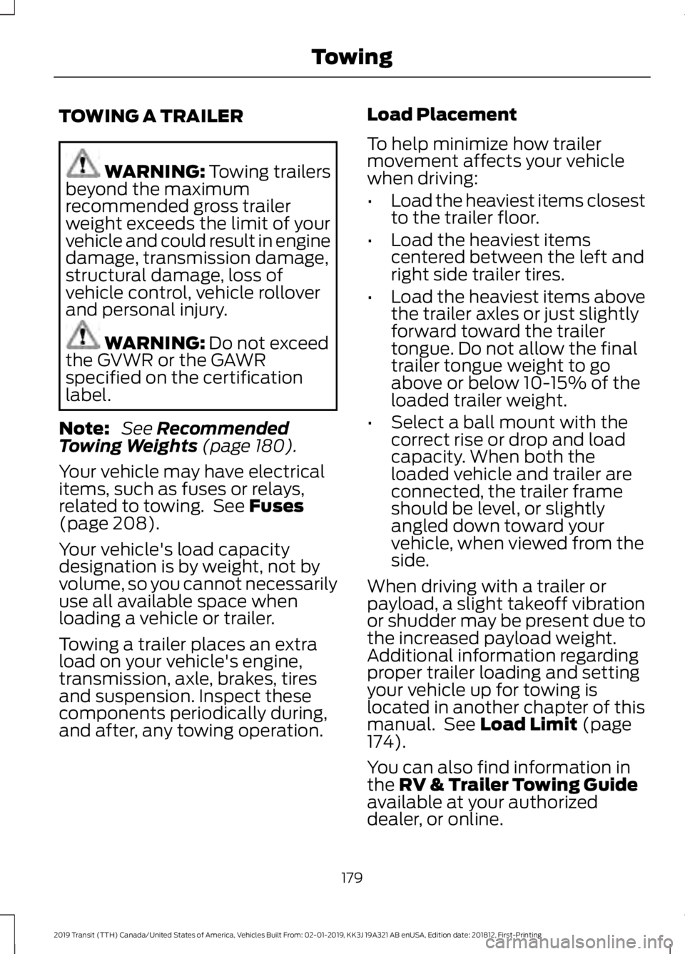 FORD TRANSIT 2019 Owners Manual TOWING A TRAILER
WARNING: Towing trailers
beyond the maximum
recommended gross trailer
weight exceeds the limit of your
vehicle and could result in engine
damage, transmission damage,
structural damag FORD TRANSIT 2019 Owners Manual TOWING A TRAILER
WARNING: Towing trailers
beyond the maximum
recommended gross trailer
weight exceeds the limit of your
vehicle and could result in engine
damage, transmission damage,
structural damag