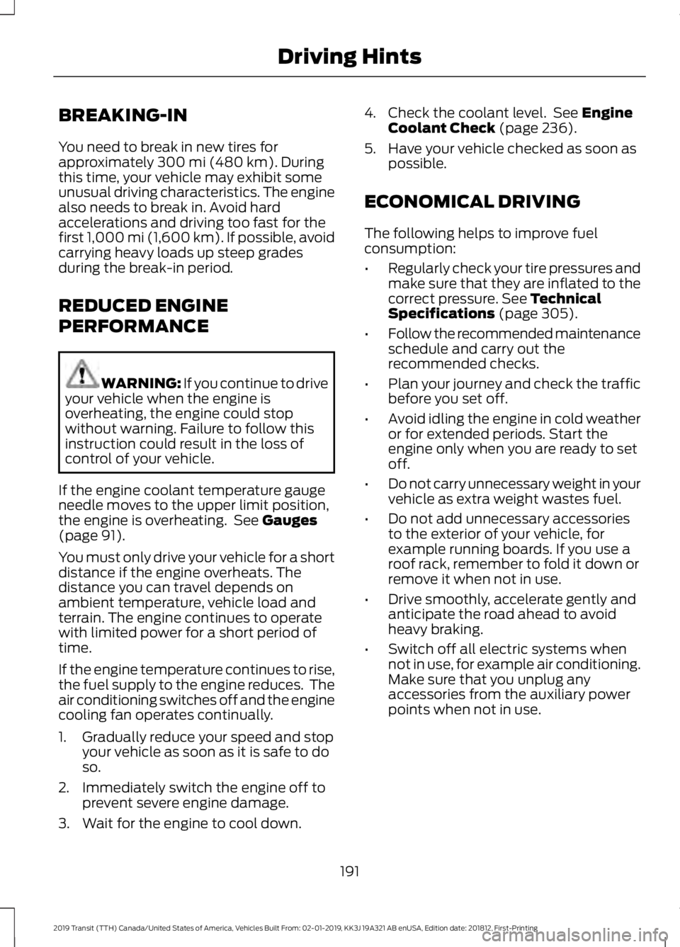 FORD TRANSIT 2019 Owners Manual BREAKING-IN
You need to break in new tires for
approximately 300 mi (480 km). During
this time, your vehicle may exhibit some
unusual driving characteristics. The engine
also needs to break in. Avoid FORD TRANSIT 2019 Owners Manual BREAKING-IN
You need to break in new tires for
approximately 300 mi (480 km). During
this time, your vehicle may exhibit some
unusual driving characteristics. The engine
also needs to break in. Avoid