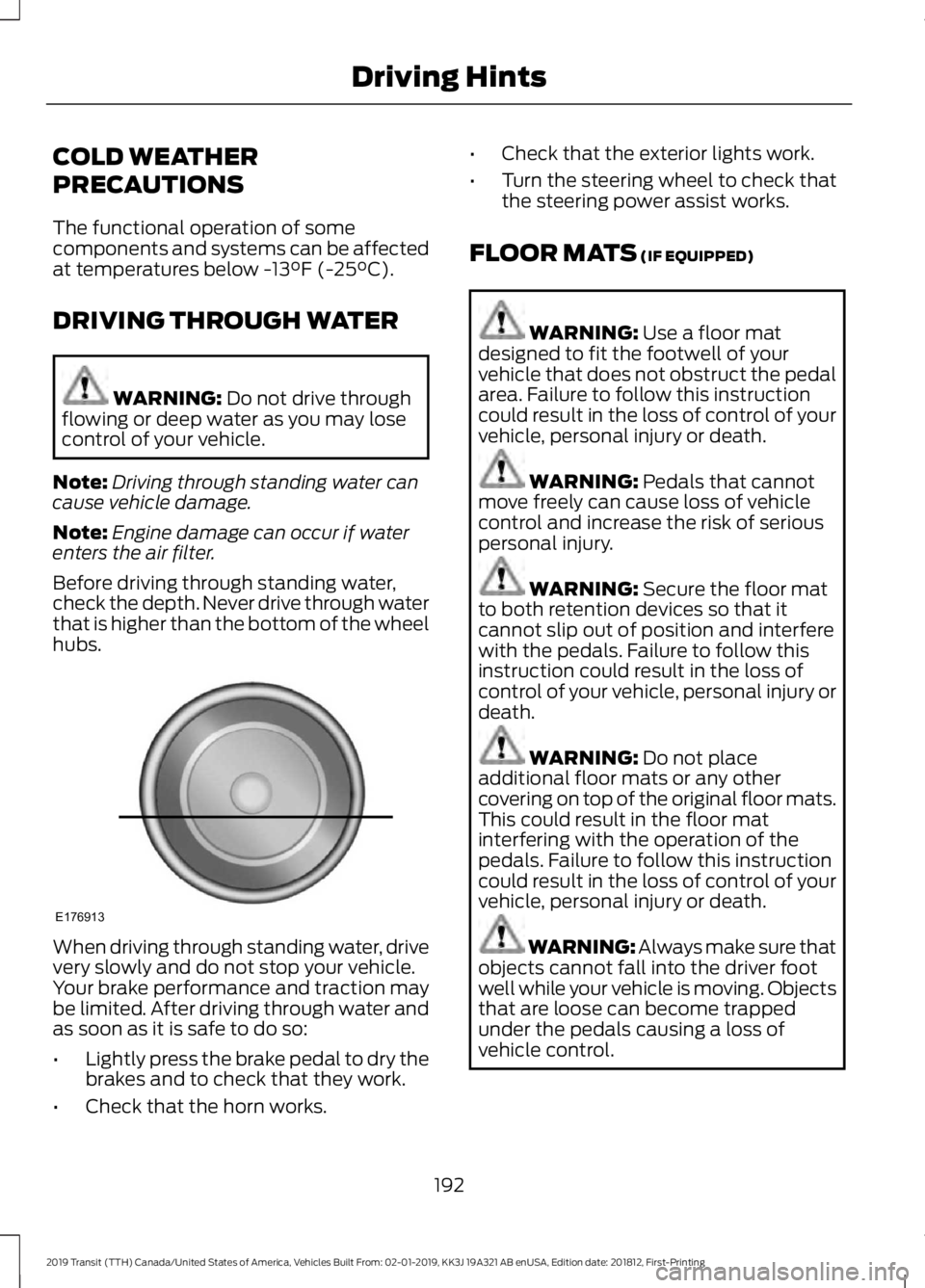 FORD TRANSIT 2019 Owners Manual COLD WEATHER
PRECAUTIONS
The functional operation of some
components and systems can be affected
at temperatures below -13°F (-25°C).
DRIVING THROUGH WATER WARNING:
Do not drive through
flowing or FORD TRANSIT 2019 Owners Manual COLD WEATHER
PRECAUTIONS
The functional operation of some
components and systems can be affected
at temperatures below -13°F (-25°C).
DRIVING THROUGH WATER WARNING:
Do not drive through
flowing or