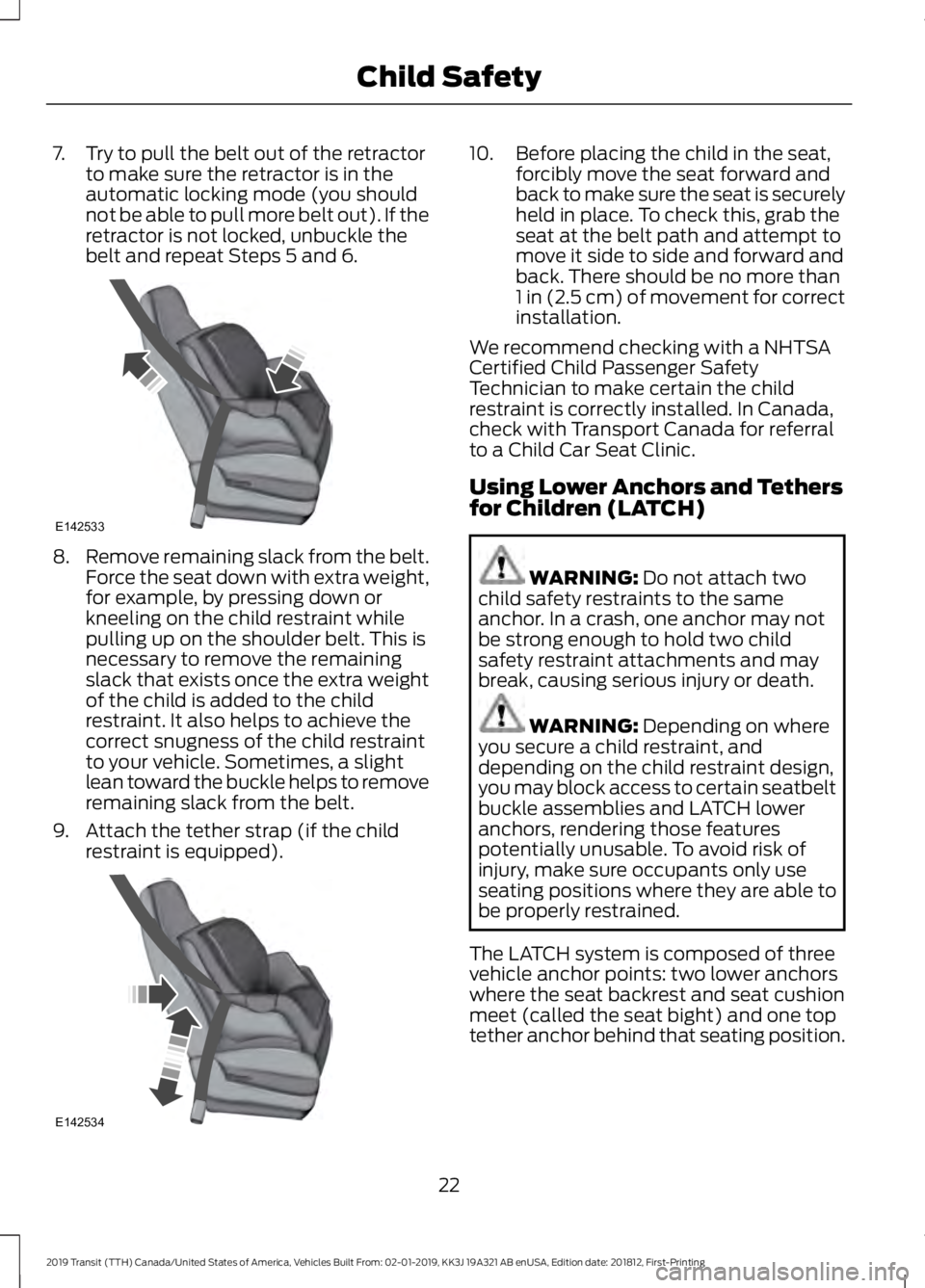 FORD TRANSIT 2019 Owners Manual 7. Try to pull the belt out of the retractor
to make sure the retractor is in the
automatic locking mode (you should
not be able to pull more belt out). If the
retractor is not locked, unbuckle the
be FORD TRANSIT 2019 Owners Manual 7. Try to pull the belt out of the retractor
to make sure the retractor is in the
automatic locking mode (you should
not be able to pull more belt out). If the
retractor is not locked, unbuckle the
be