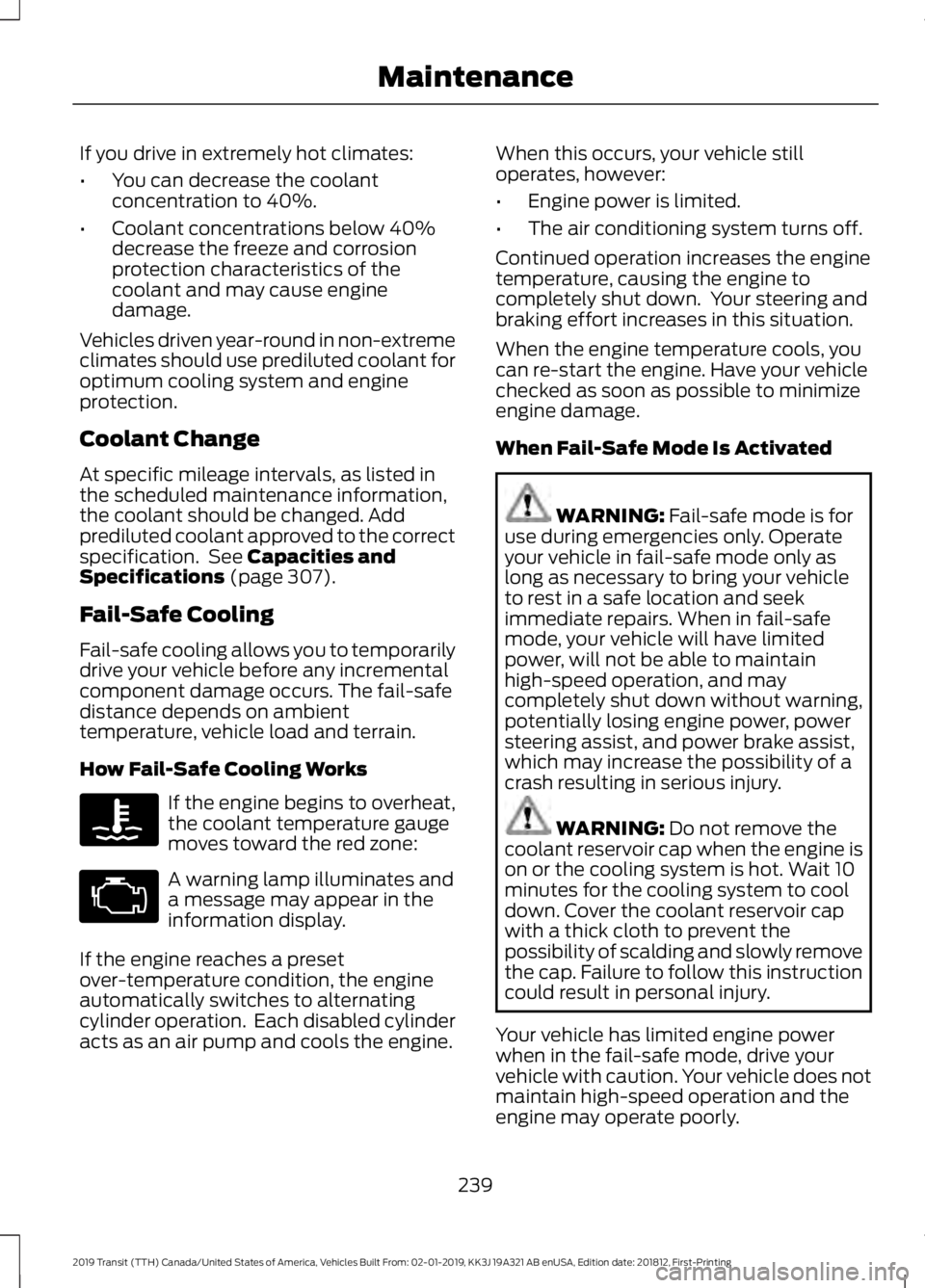 FORD TRANSIT 2019 Owners Manual If you drive in extremely hot climates:
•
You can decrease the coolant
concentration to 40%.
• Coolant concentrations below 40%
decrease the freeze and corrosion
protection characteristics of the
FORD TRANSIT 2019 Owners Manual If you drive in extremely hot climates:
•
You can decrease the coolant
concentration to 40%.
• Coolant concentrations below 40%
decrease the freeze and corrosion
protection characteristics of the