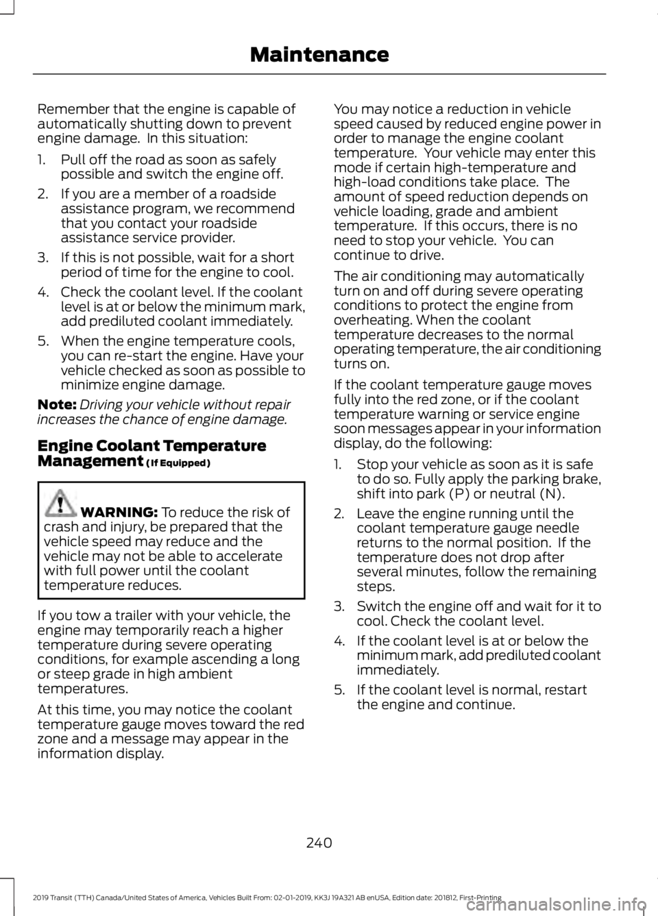FORD TRANSIT 2019 Owners Manual Remember that the engine is capable of
automatically shutting down to prevent
engine damage. In this situation:
1. Pull off the road as soon as safely
possible and switch the engine off.
2. If you ar FORD TRANSIT 2019 Owners Manual Remember that the engine is capable of
automatically shutting down to prevent
engine damage. In this situation:
1. Pull off the road as soon as safely
possible and switch the engine off.
2. If you ar
