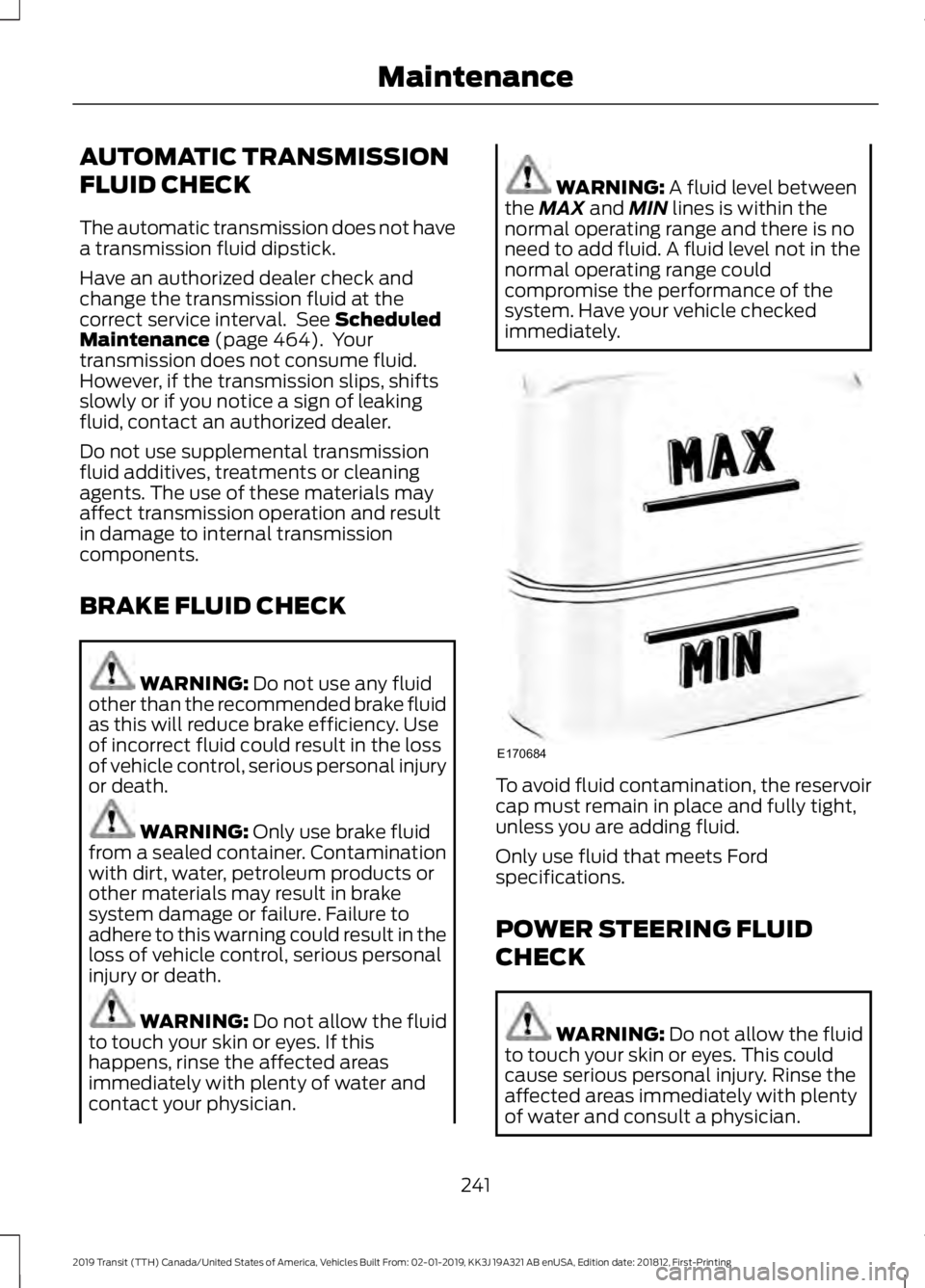FORD TRANSIT 2019 Owners Manual AUTOMATIC TRANSMISSION
FLUID CHECK
The automatic transmission does not have
a transmission fluid dipstick.
Have an authorized dealer check and
change the transmission fluid at the
correct service inte FORD TRANSIT 2019 Owners Manual AUTOMATIC TRANSMISSION
FLUID CHECK
The automatic transmission does not have
a transmission fluid dipstick.
Have an authorized dealer check and
change the transmission fluid at the
correct service inte